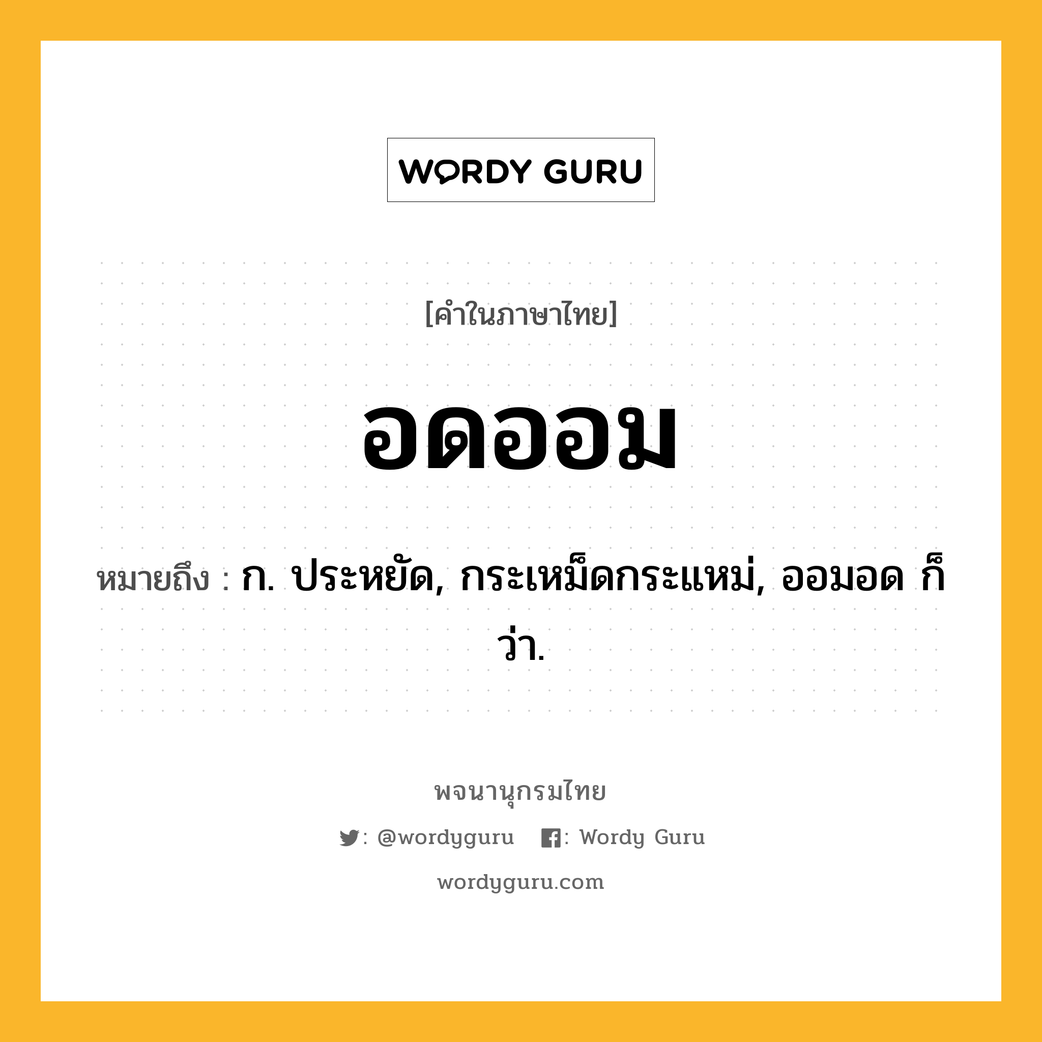 อดออม ความหมาย หมายถึงอะไร?, คำในภาษาไทย อดออม หมายถึง ก. ประหยัด, กระเหม็ดกระแหม่, ออมอด ก็ว่า.