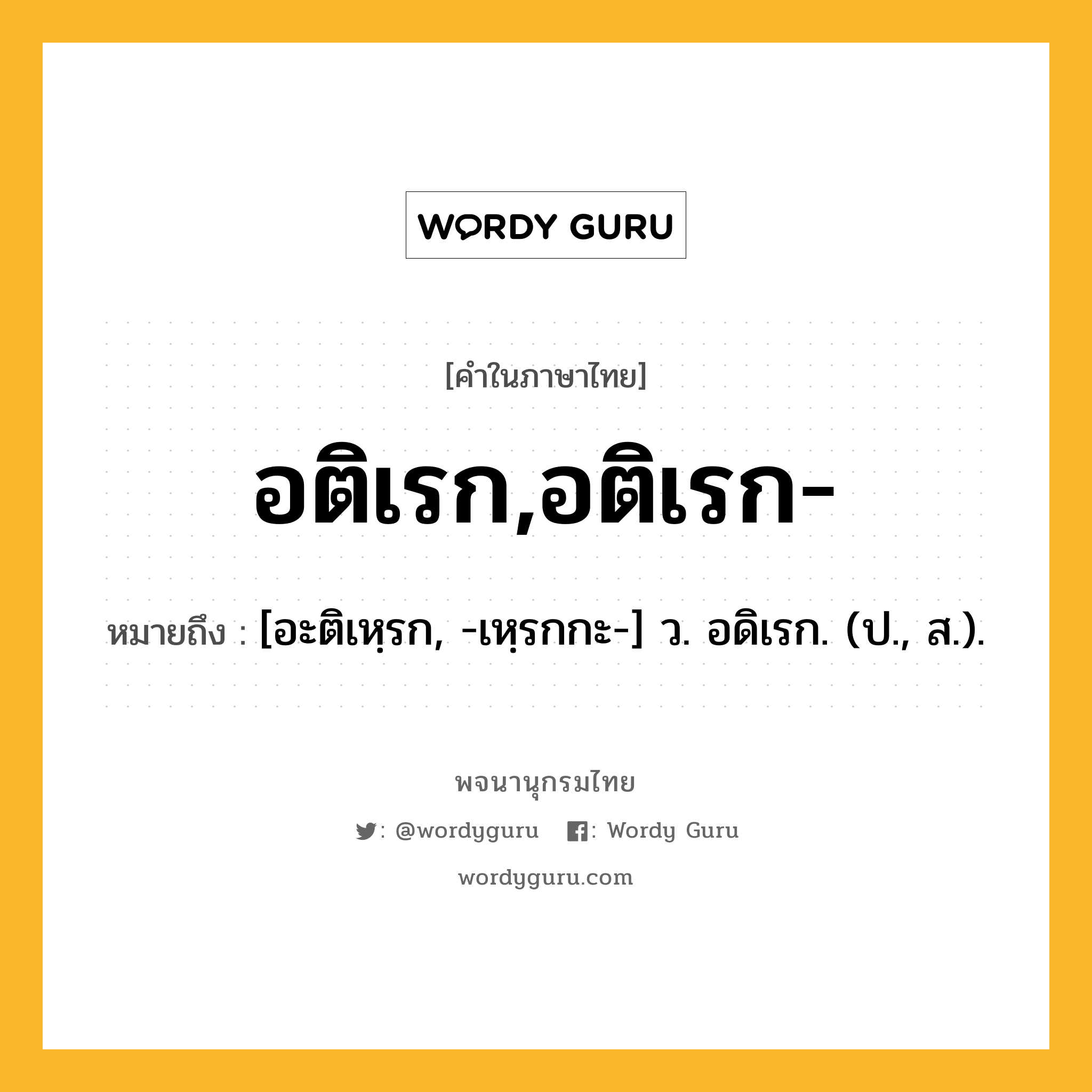 อติเรก,อติเรก- หมายถึงอะไร?, คำในภาษาไทย อติเรก,อติเรก- หมายถึง [อะติเหฺรก, -เหฺรกกะ-] ว. อดิเรก. (ป., ส.).