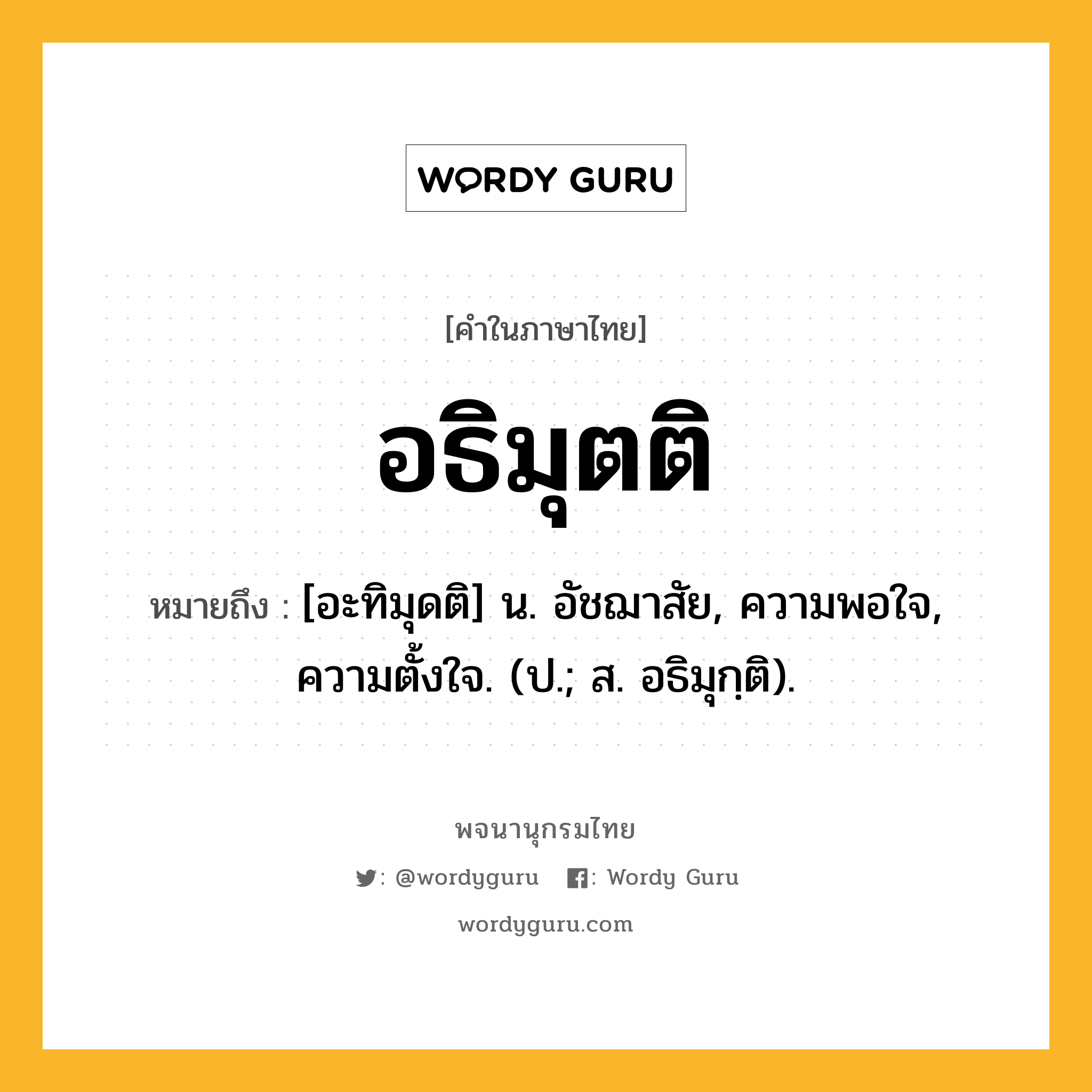 อธิมุตติ หมายถึงอะไร?, คำในภาษาไทย อธิมุตติ หมายถึง [อะทิมุดติ] น. อัชฌาสัย, ความพอใจ, ความตั้งใจ. (ป.; ส. อธิมุกฺติ).