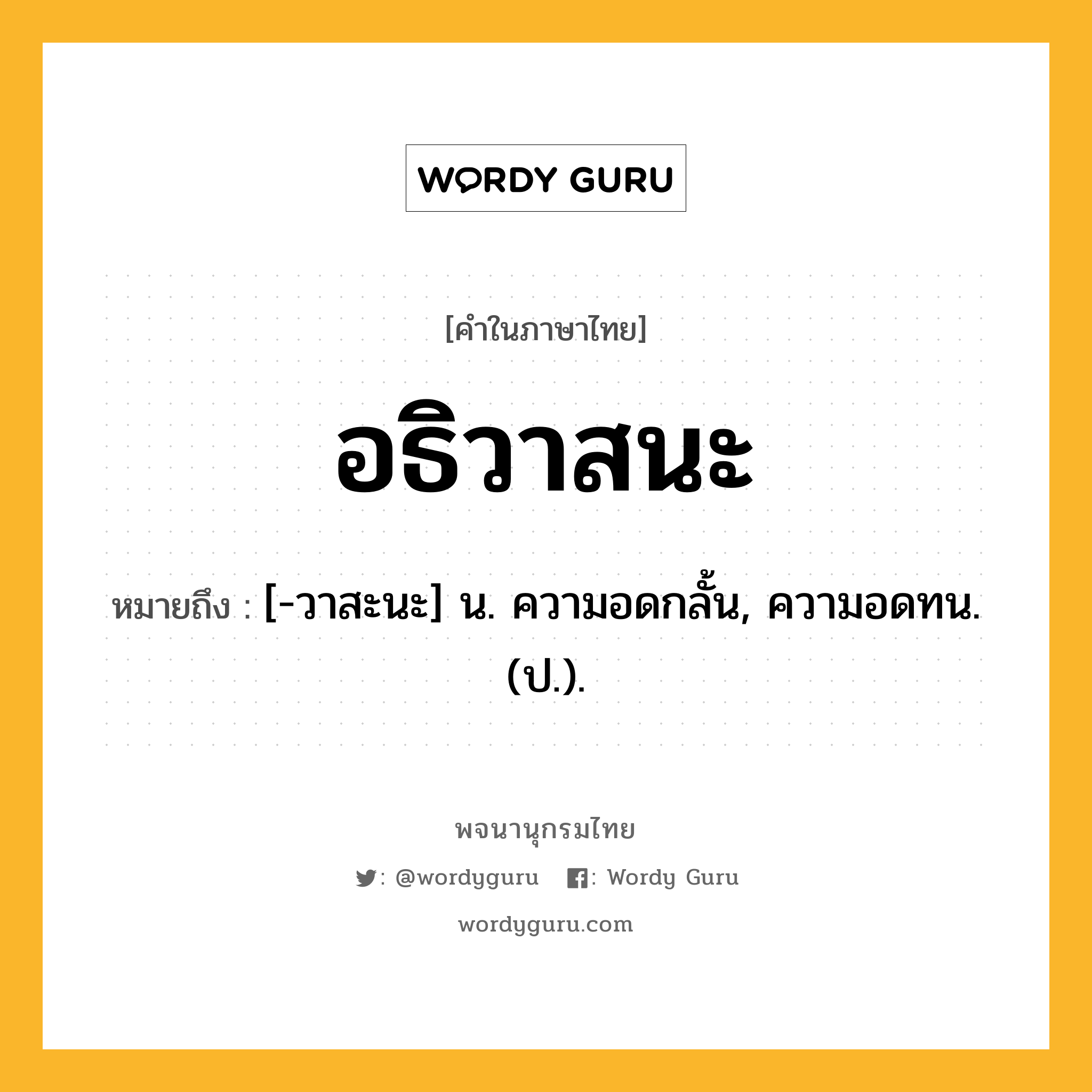 อธิวาสนะ หมายถึงอะไร?, คำในภาษาไทย อธิวาสนะ หมายถึง [-วาสะนะ] น. ความอดกลั้น, ความอดทน. (ป.).