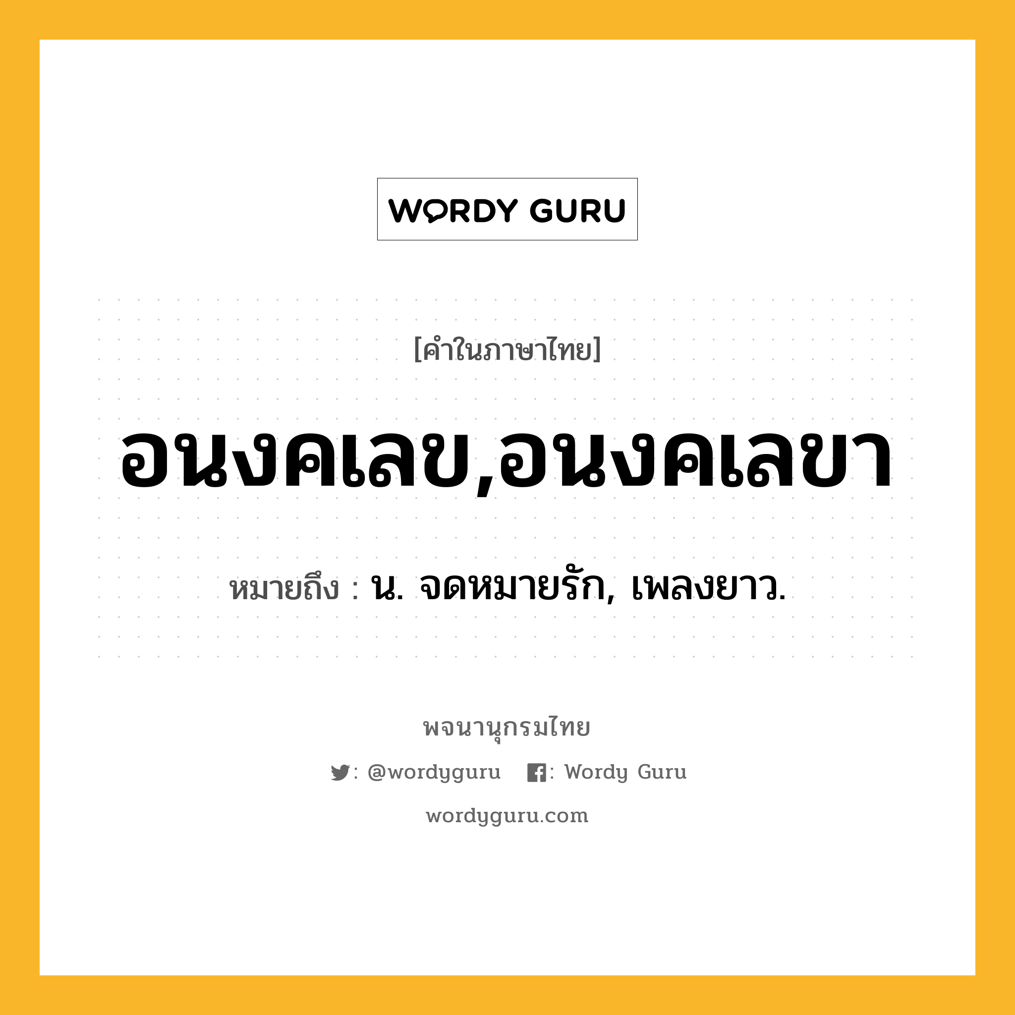 อนงคเลข,อนงคเลขา หมายถึงอะไร?, คำในภาษาไทย อนงคเลข,อนงคเลขา หมายถึง น. จดหมายรัก, เพลงยาว.