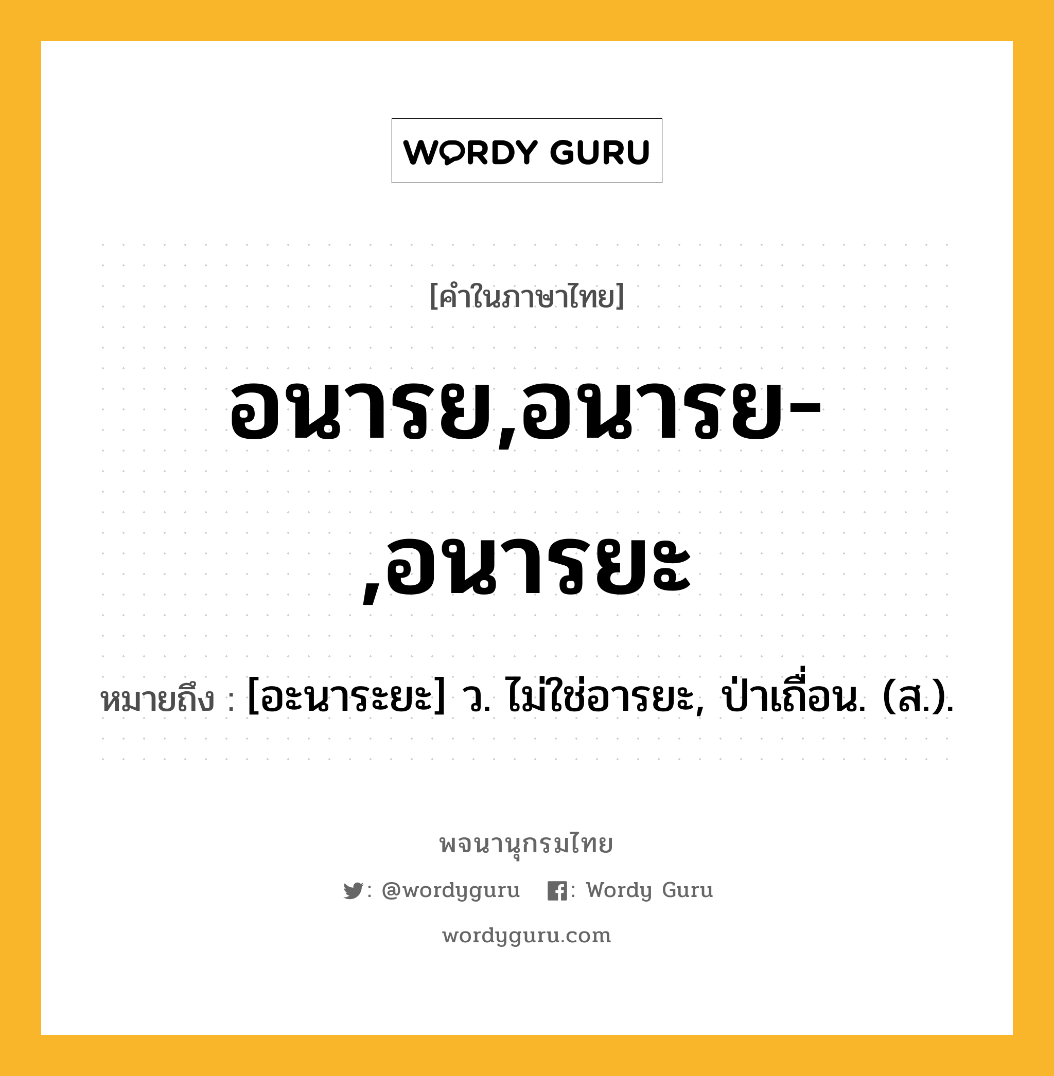 อนารย,อนารย-,อนารยะ ความหมาย หมายถึงอะไร?, คำในภาษาไทย อนารย,อนารย-,อนารยะ หมายถึง [อะนาระยะ] ว. ไม่ใช่อารยะ, ป่าเถื่อน. (ส.).