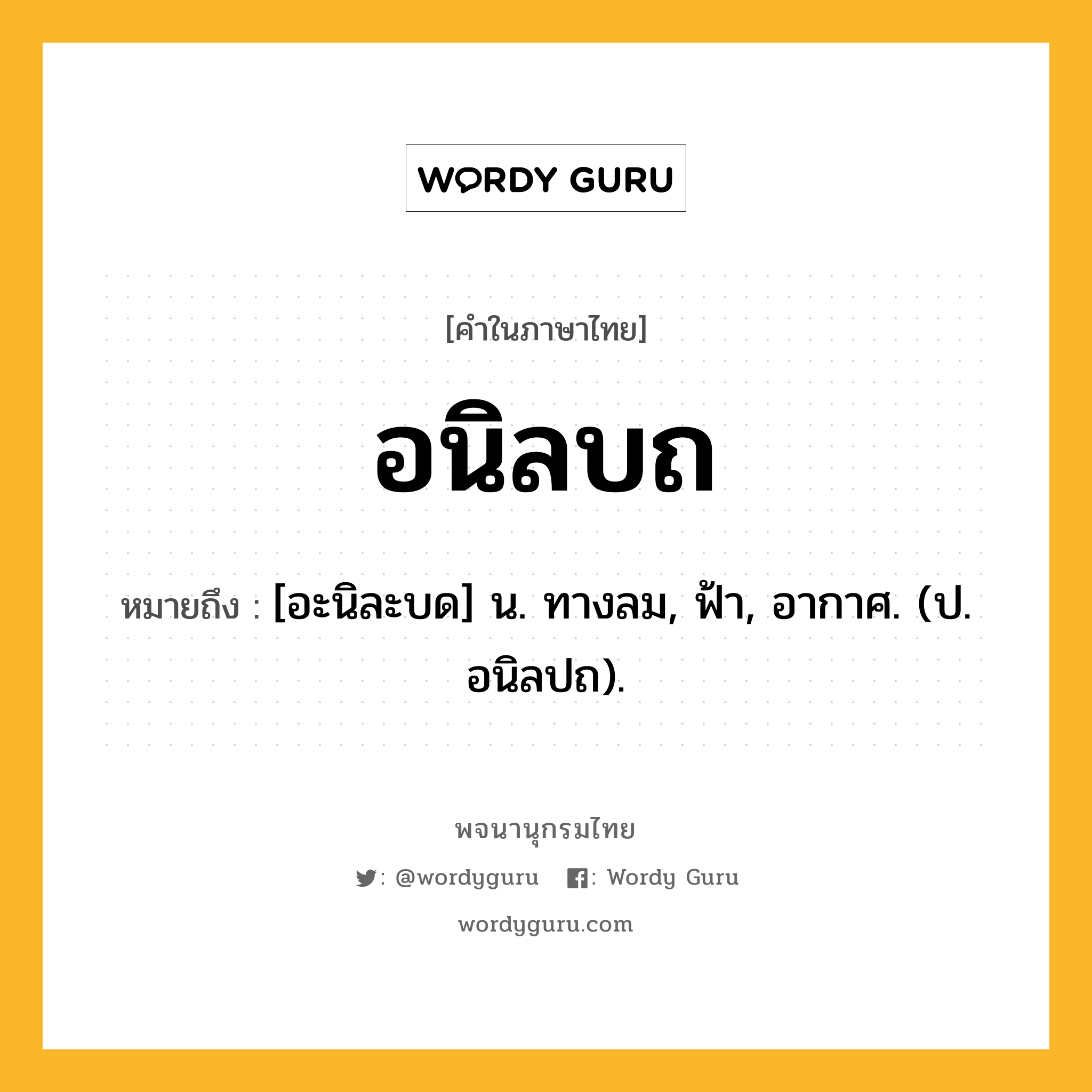 อนิลบถ หมายถึงอะไร?, คำในภาษาไทย อนิลบถ หมายถึง [อะนิละบด] น. ทางลม, ฟ้า, อากาศ. (ป. อนิลปถ).