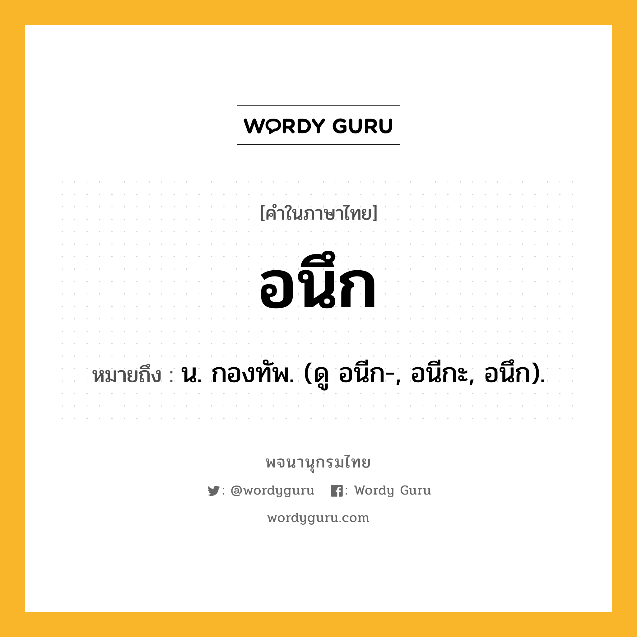 อนึก ความหมาย หมายถึงอะไร?, คำในภาษาไทย อนึก หมายถึง น. กองทัพ. (ดู อนีก-, อนีกะ, อนึก).