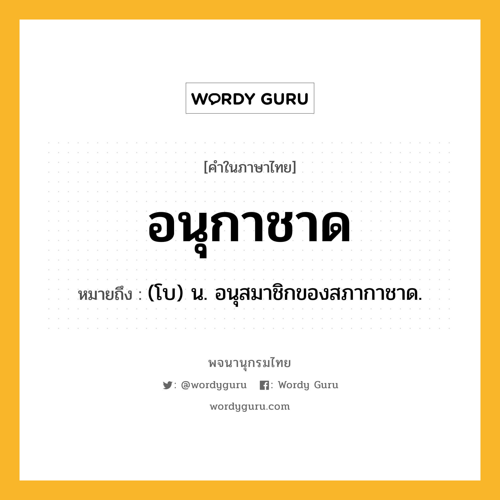 อนุกาชาด ความหมาย หมายถึงอะไร?, คำในภาษาไทย อนุกาชาด หมายถึง (โบ) น. อนุสมาชิกของสภากาชาด.