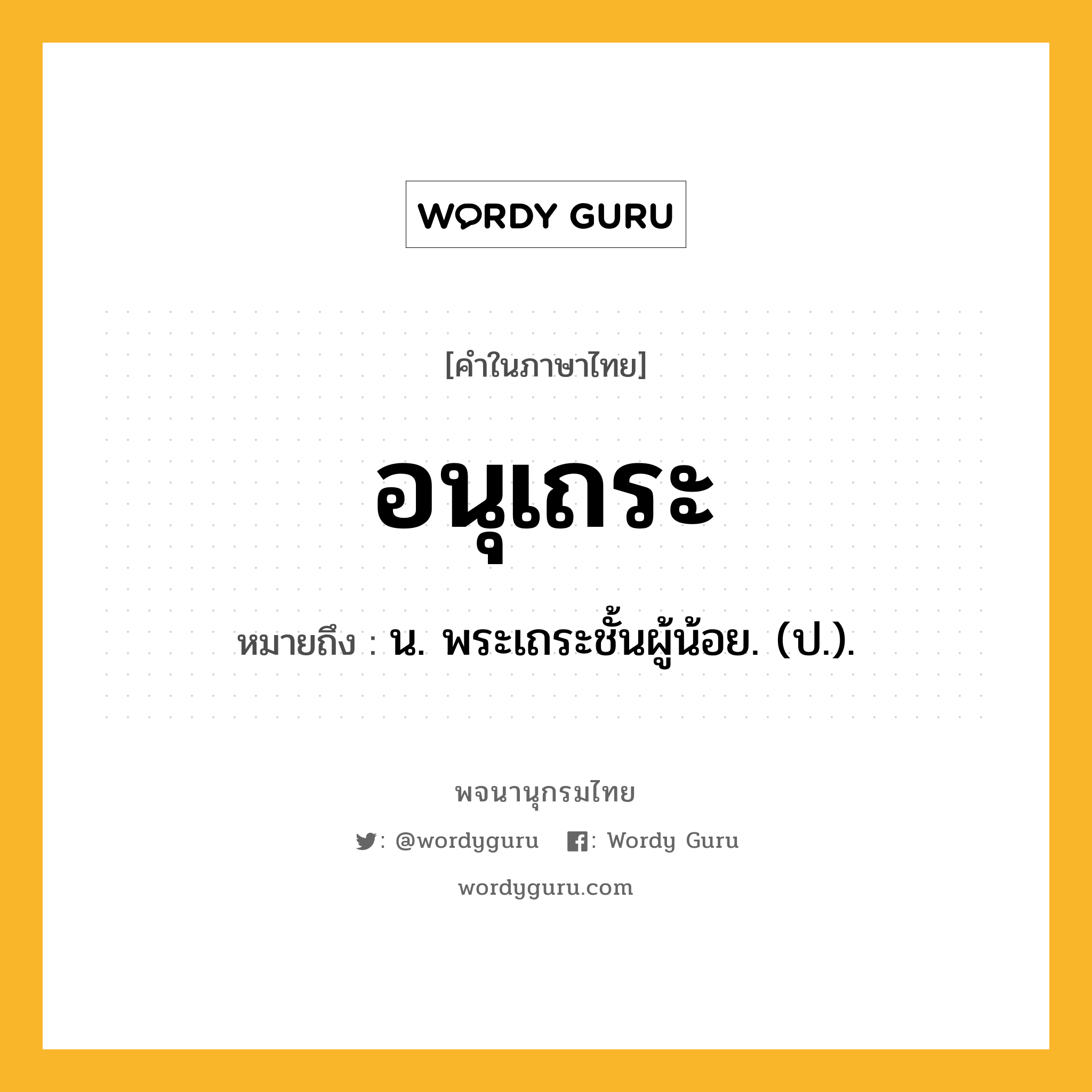 อนุเถระ หมายถึงอะไร?, คำในภาษาไทย อนุเถระ หมายถึง น. พระเถระชั้นผู้น้อย. (ป.).