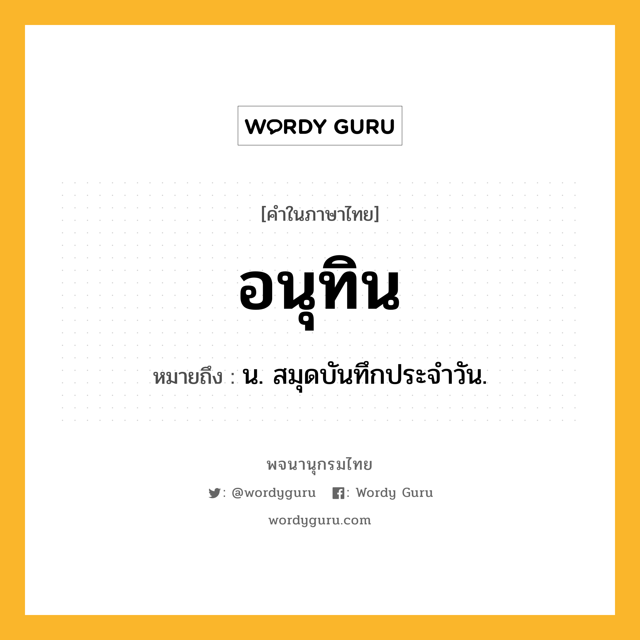 อนุทิน หมายถึงอะไร?, คำในภาษาไทย อนุทิน หมายถึง น. สมุดบันทึกประจําวัน.