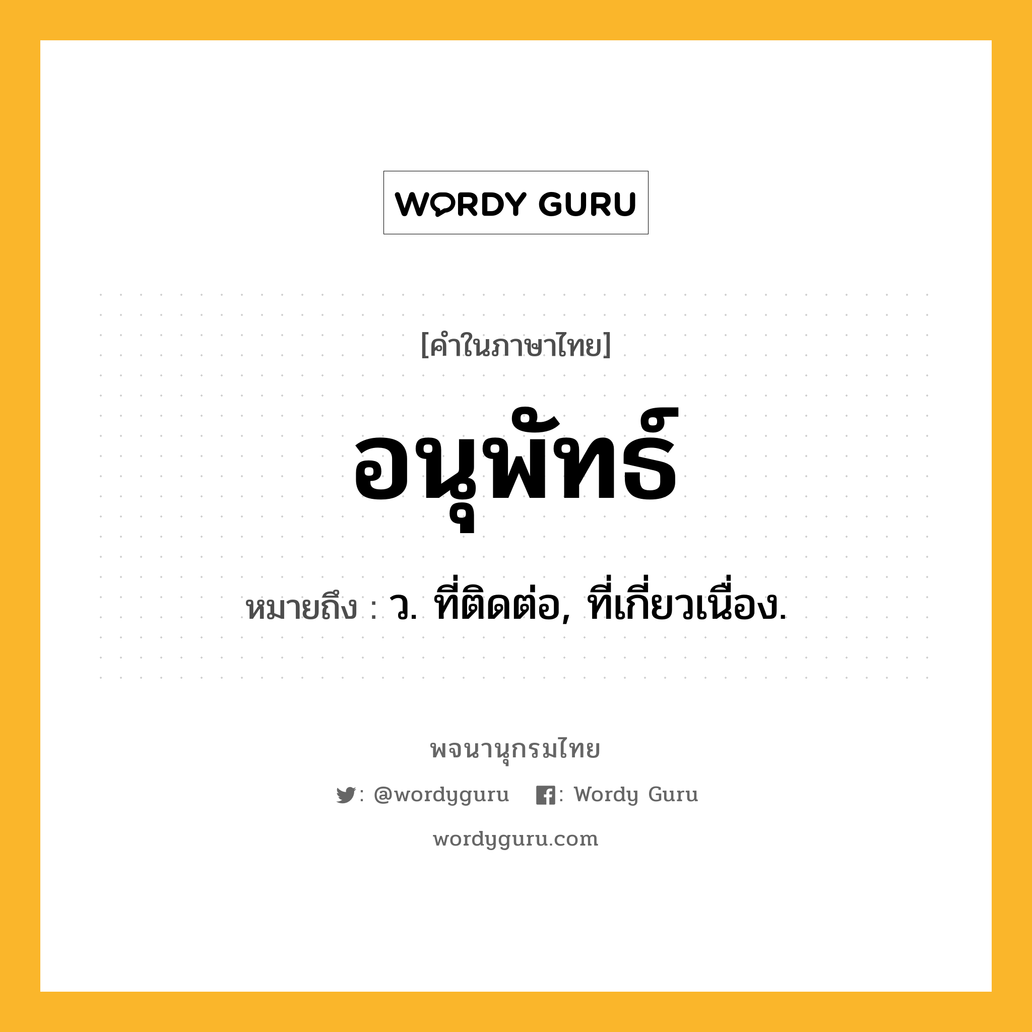 อนุพัทธ์ ความหมาย หมายถึงอะไร?, คำในภาษาไทย อนุพัทธ์ หมายถึง ว. ที่ติดต่อ, ที่เกี่ยวเนื่อง.