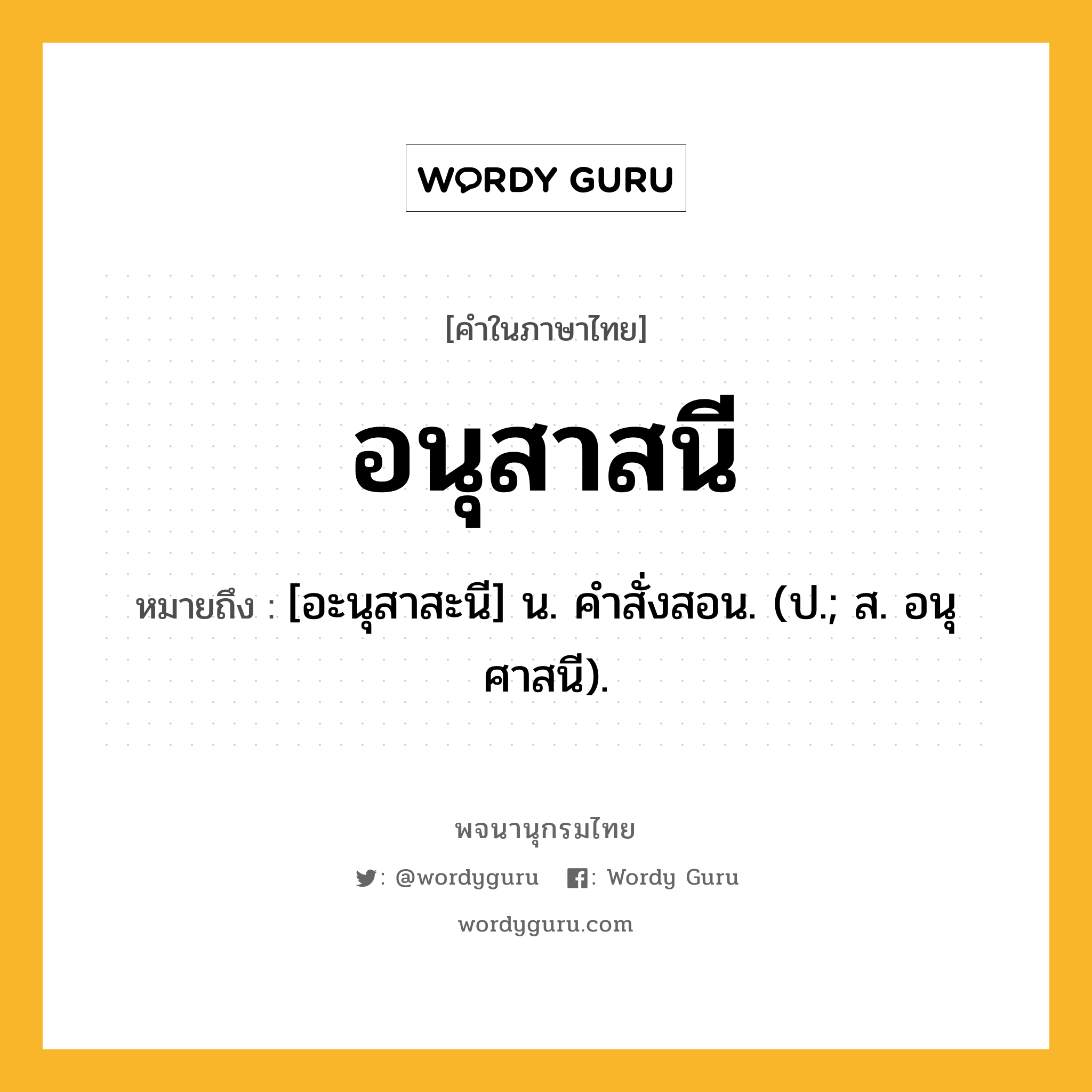 อนุสาสนี หมายถึงอะไร?, คำในภาษาไทย อนุสาสนี หมายถึง [อะนุสาสะนี] น. คําสั่งสอน. (ป.; ส. อนุศาสนี).