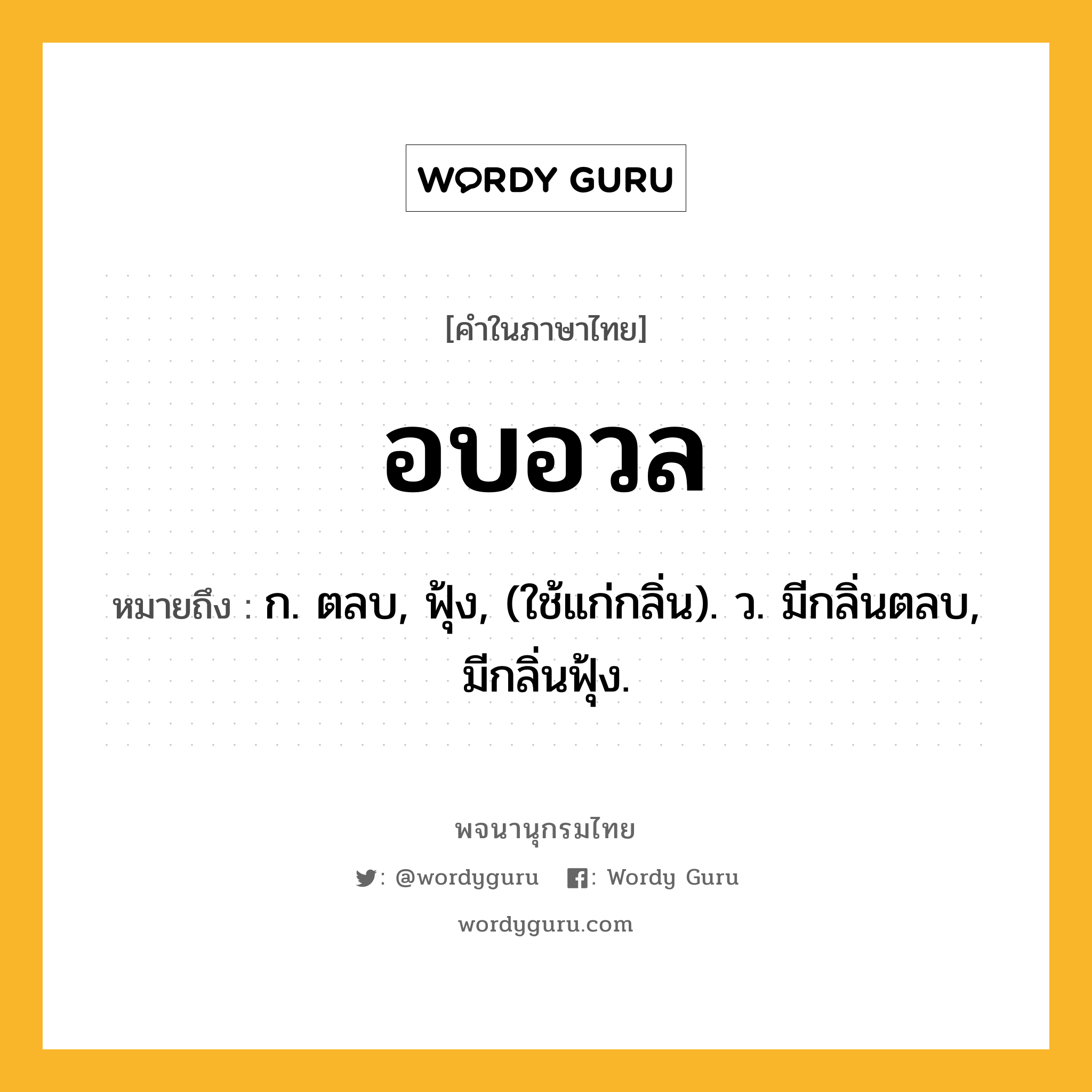 อบอวล หมายถึงอะไร?, คำในภาษาไทย อบอวล หมายถึง ก. ตลบ, ฟุ้ง, (ใช้แก่กลิ่น). ว. มีกลิ่นตลบ, มีกลิ่นฟุ้ง.