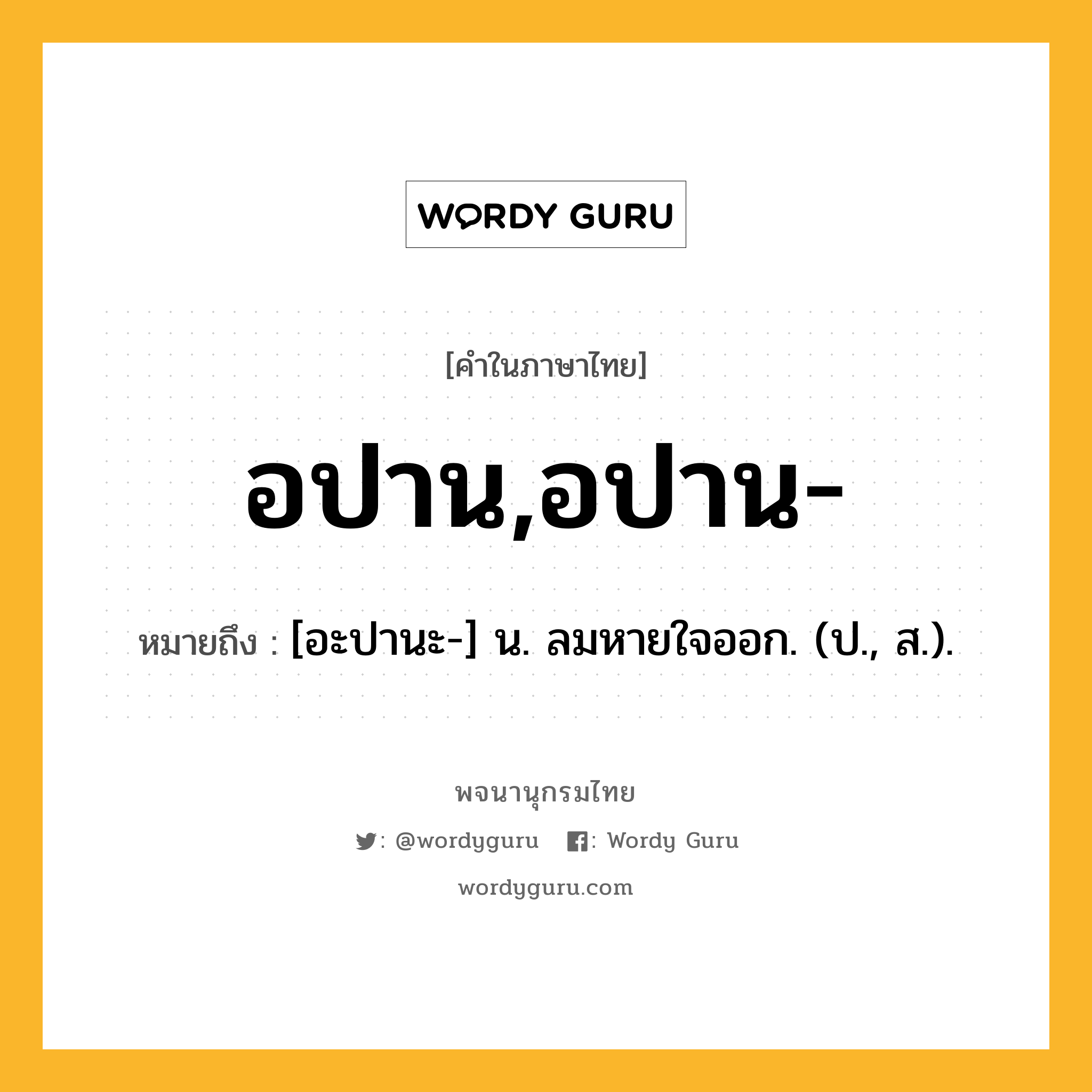 อปาน,อปาน- หมายถึงอะไร?, คำในภาษาไทย อปาน,อปาน- หมายถึง [อะปานะ-] น. ลมหายใจออก. (ป., ส.).