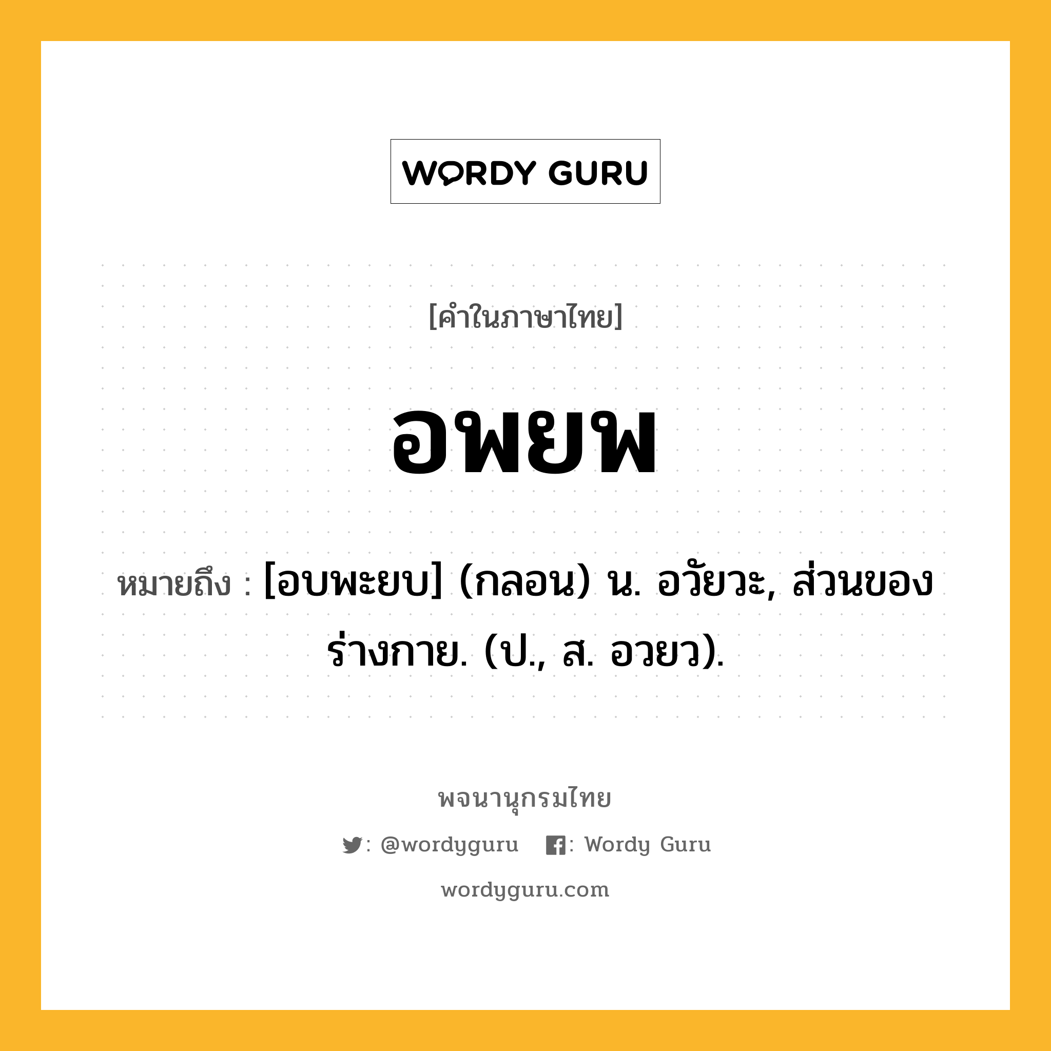 อพยพ หมายถึงอะไร?, คำในภาษาไทย อพยพ หมายถึง [อบพะยบ] (กลอน) น. อวัยวะ, ส่วนของร่างกาย. (ป., ส. อวยว).