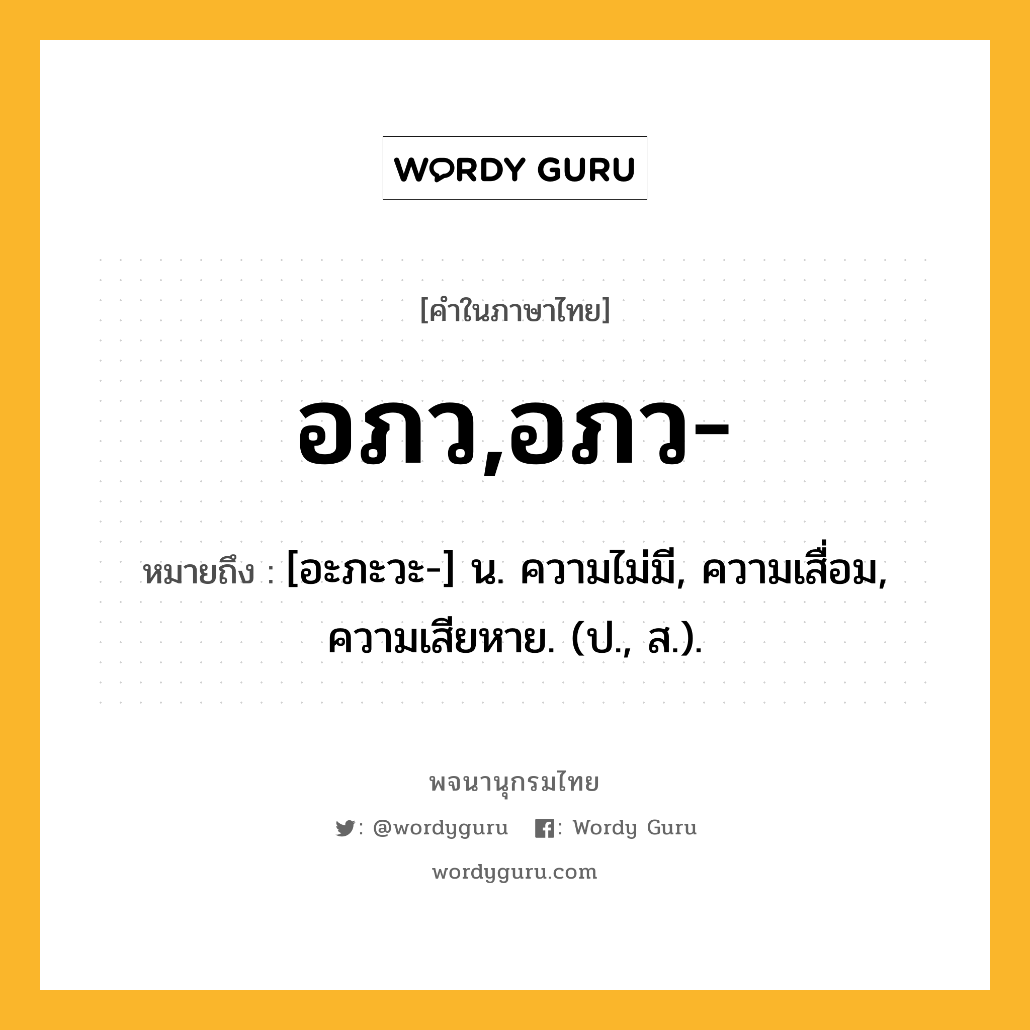 อภว,อภว- ความหมาย หมายถึงอะไร?, คำในภาษาไทย อภว,อภว- หมายถึง [อะภะวะ-] น. ความไม่มี, ความเสื่อม, ความเสียหาย. (ป., ส.).