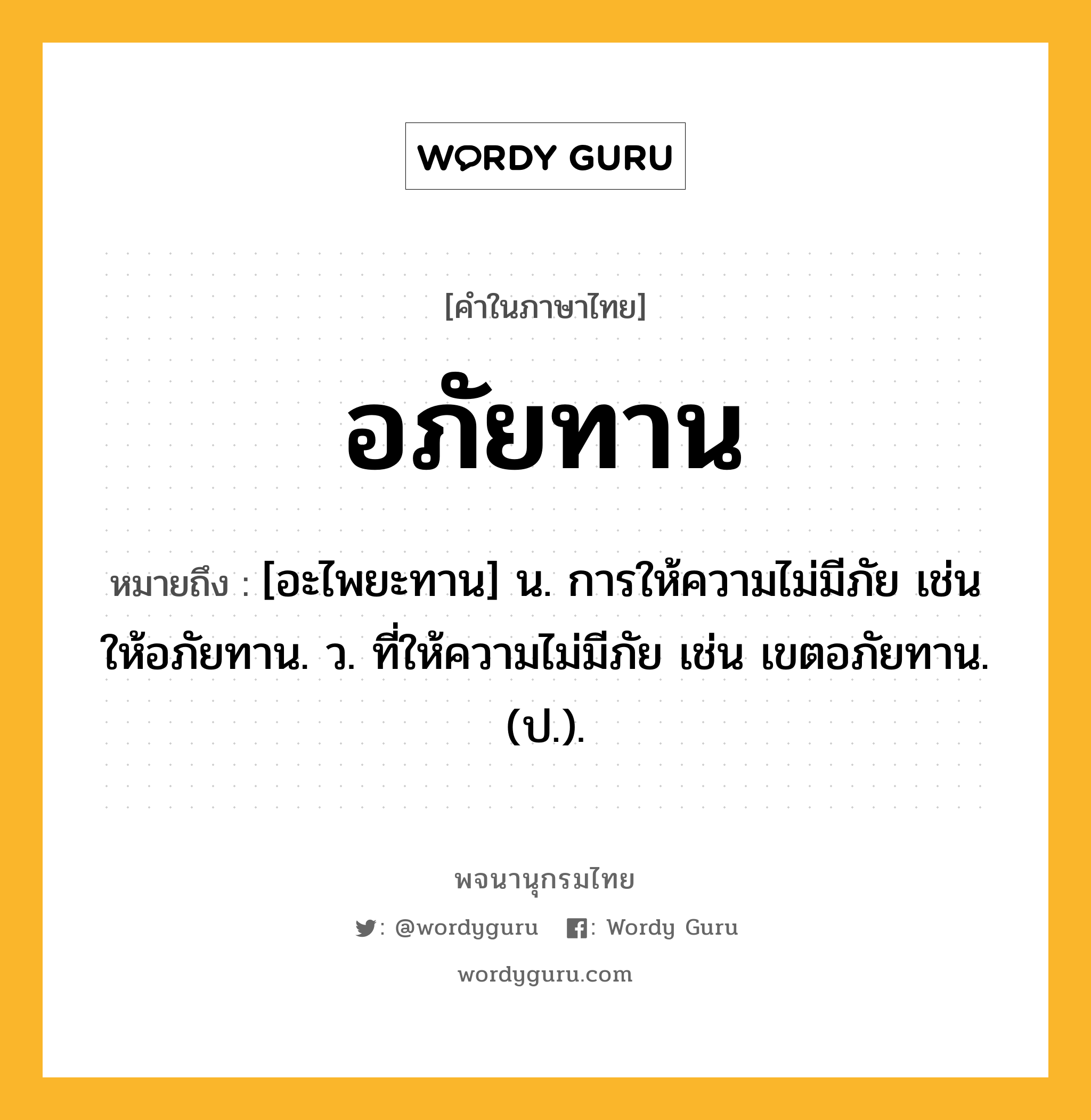 อภัยทาน หมายถึงอะไร?, คำในภาษาไทย อภัยทาน หมายถึง [อะไพยะทาน] น. การให้ความไม่มีภัย เช่น ให้อภัยทาน. ว. ที่ให้ความไม่มีภัย เช่น เขตอภัยทาน. (ป.).