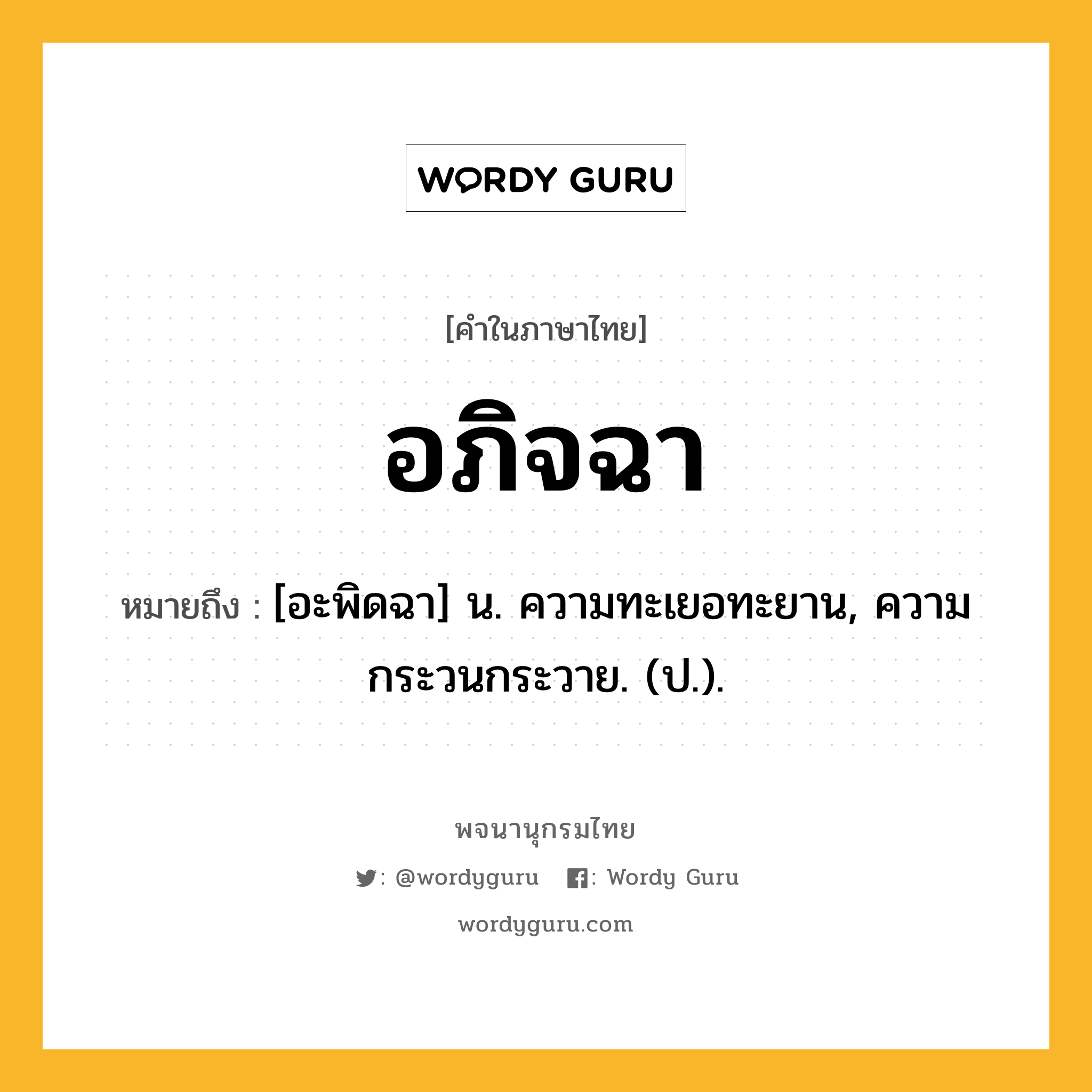 อภิจฉา หมายถึงอะไร?, คำในภาษาไทย อภิจฉา หมายถึง [อะพิดฉา] น. ความทะเยอทะยาน, ความกระวนกระวาย. (ป.).