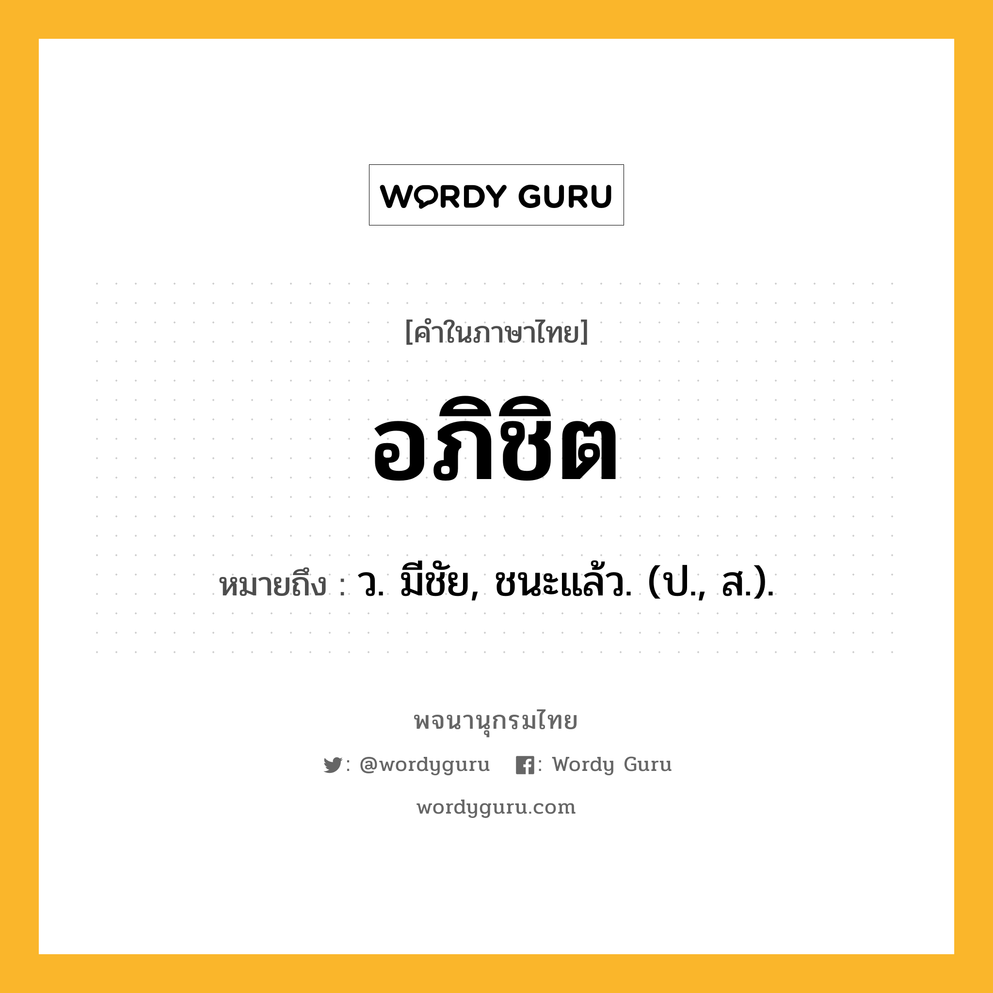 อภิชิต หมายถึงอะไร?, คำในภาษาไทย อภิชิต หมายถึง ว. มีชัย, ชนะแล้ว. (ป., ส.).