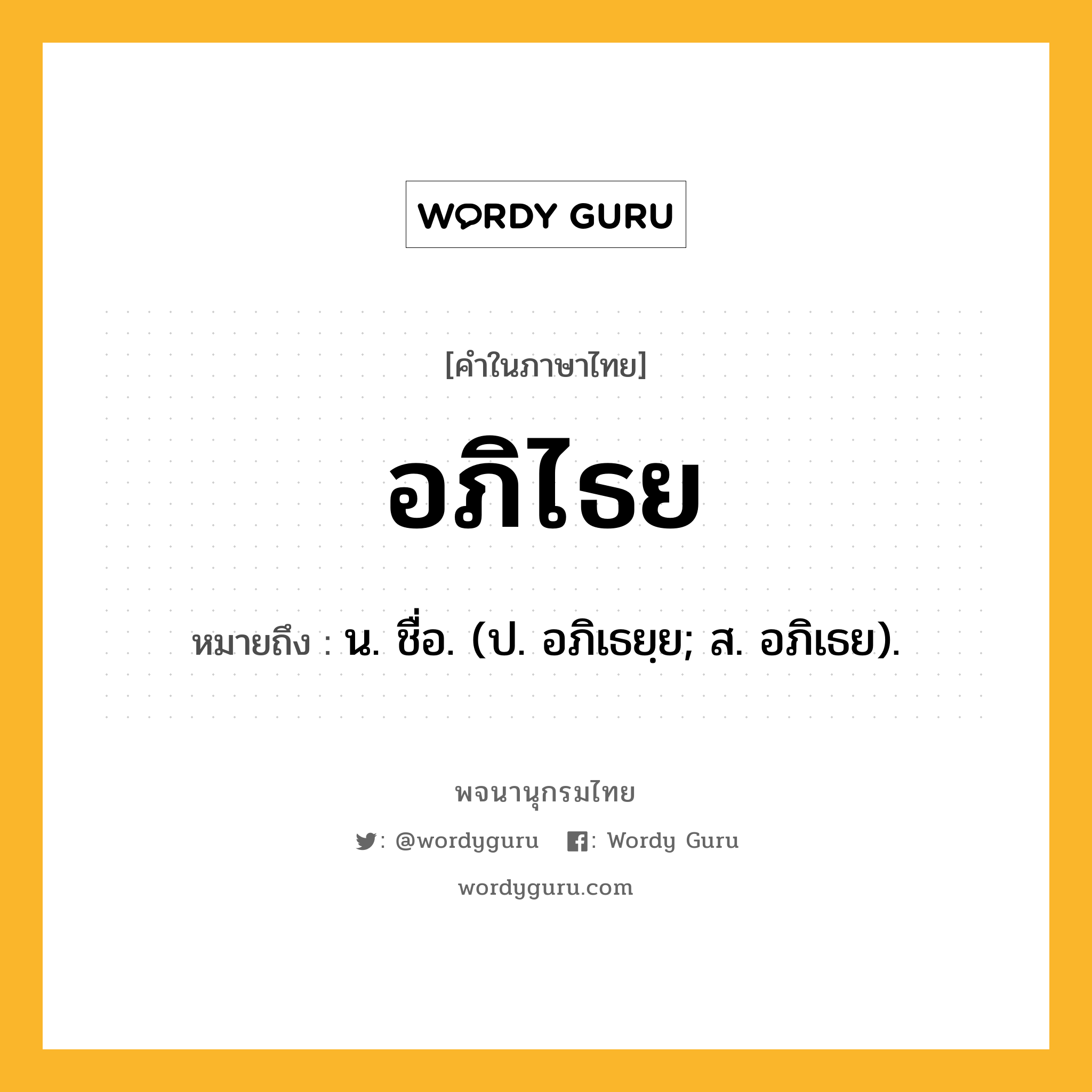 อภิไธย ความหมาย หมายถึงอะไร?, คำในภาษาไทย อภิไธย หมายถึง น. ชื่อ. (ป. อภิเธยฺย; ส. อภิเธย).