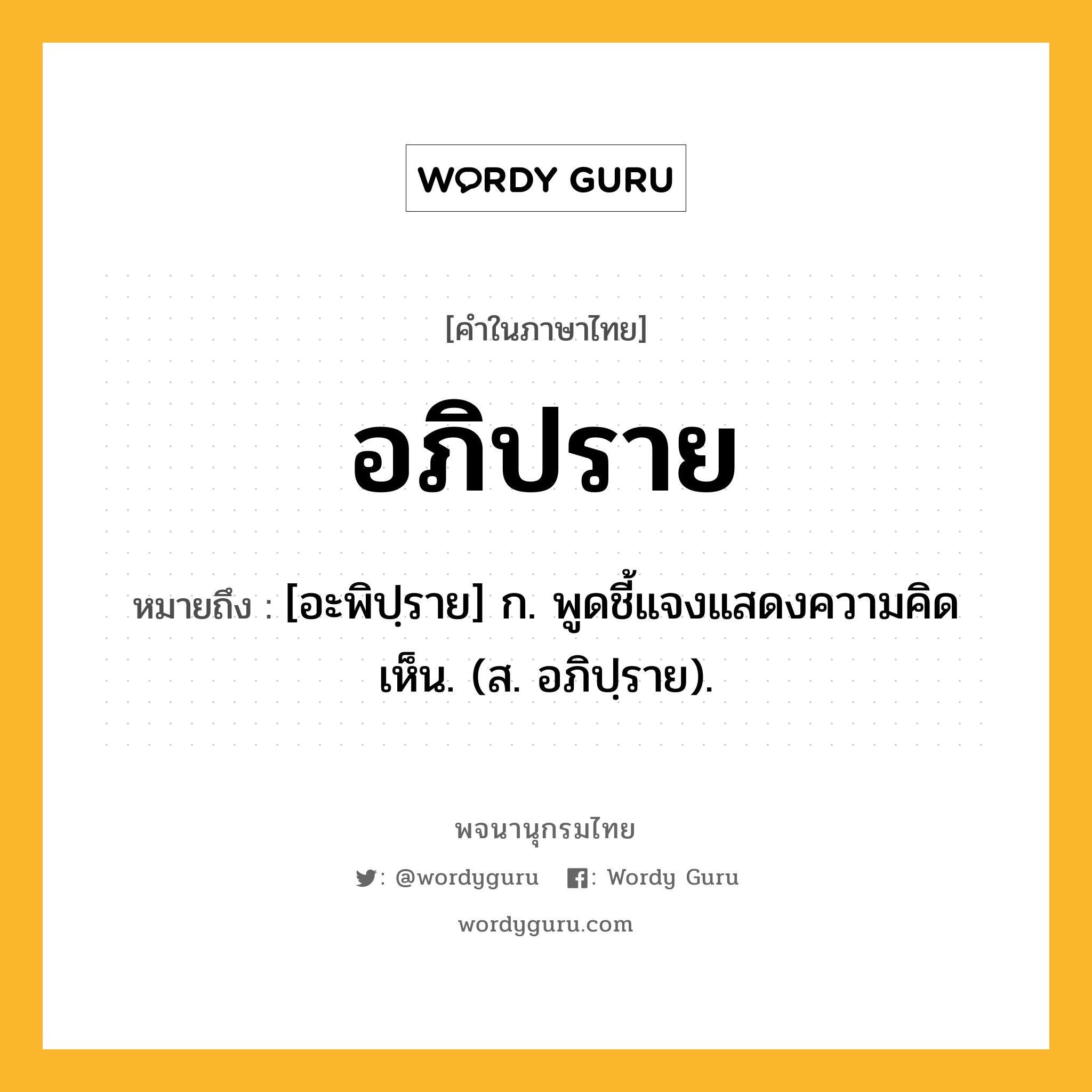 อภิปราย หมายถึงอะไร?, คำในภาษาไทย อภิปราย หมายถึง [อะพิปฺราย] ก. พูดชี้แจงแสดงความคิดเห็น. (ส. อภิปฺราย).