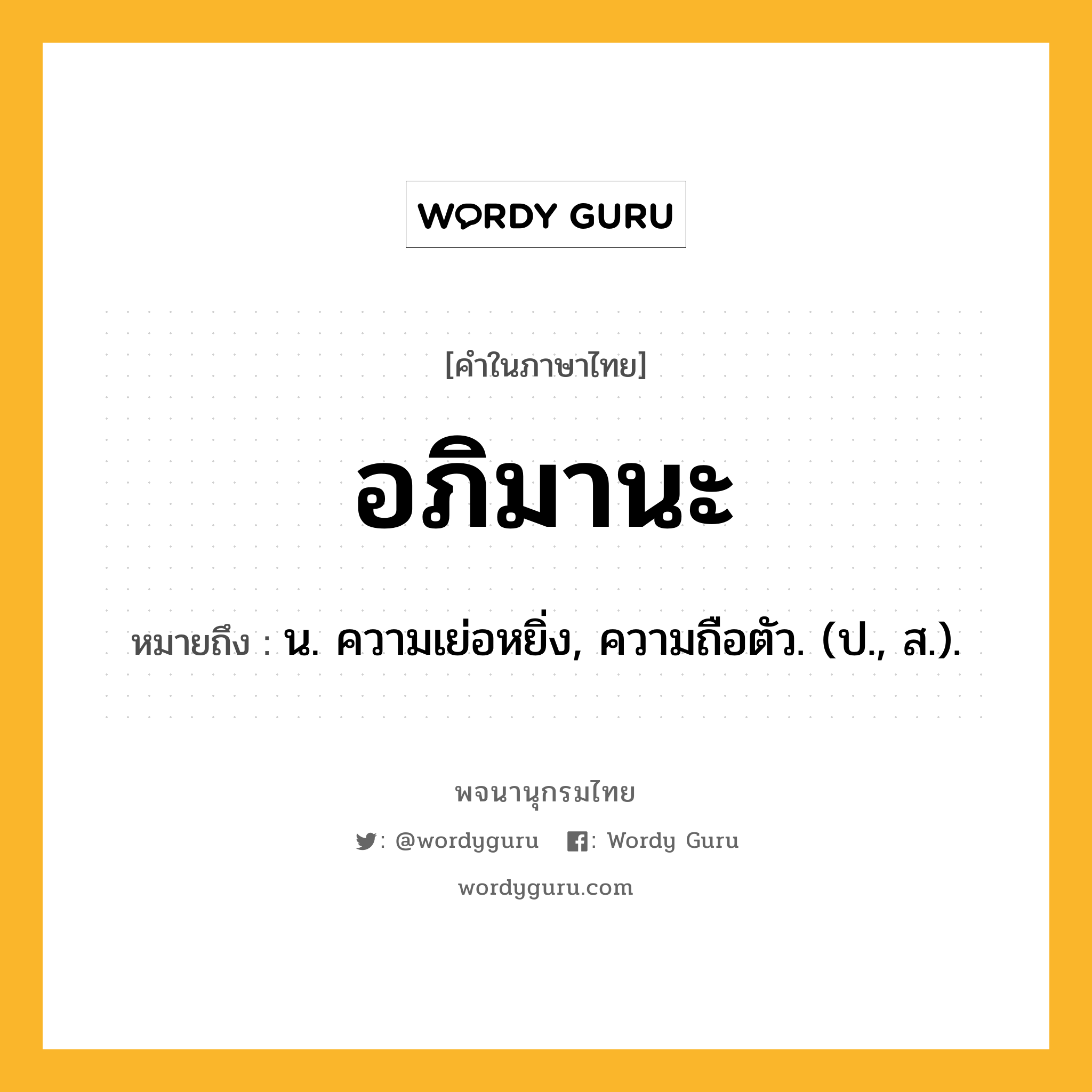 อภิมานะ หมายถึงอะไร?, คำในภาษาไทย อภิมานะ หมายถึง น. ความเย่อหยิ่ง, ความถือตัว. (ป., ส.).