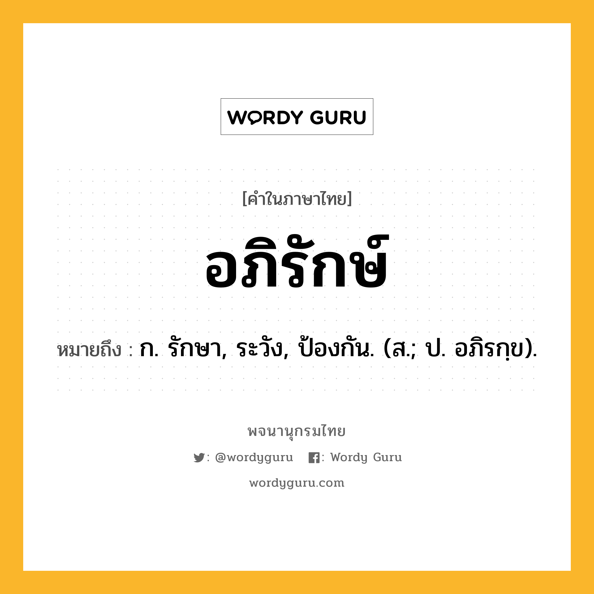 อภิรักษ์ หมายถึงอะไร?, คำในภาษาไทย อภิรักษ์ หมายถึง ก. รักษา, ระวัง, ป้องกัน. (ส.; ป. อภิรกฺข).