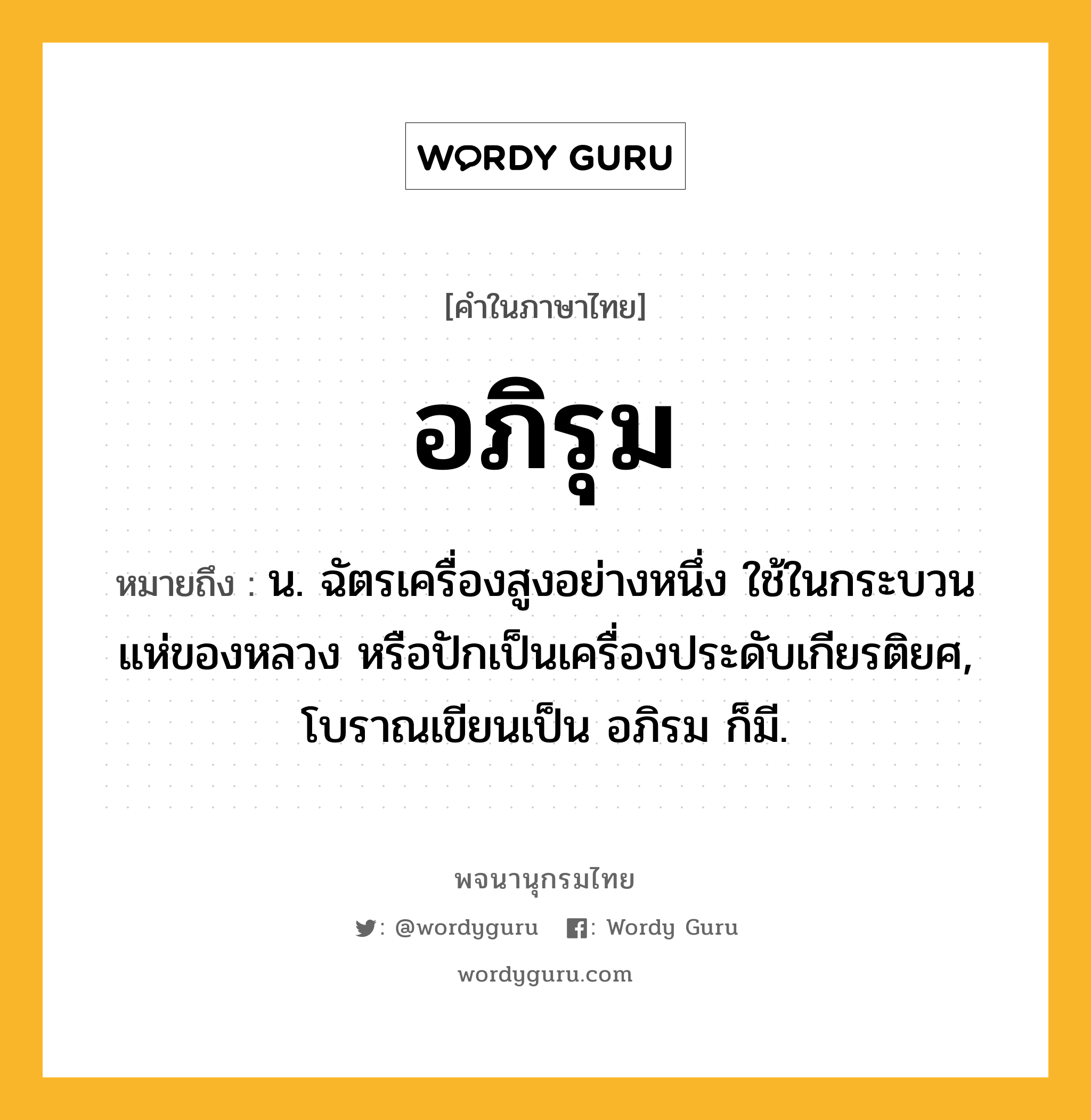 อภิรุม หมายถึงอะไร?, คำในภาษาไทย อภิรุม หมายถึง น. ฉัตรเครื่องสูงอย่างหนึ่ง ใช้ในกระบวนแห่ของหลวง หรือปักเป็นเครื่องประดับเกียรติยศ, โบราณเขียนเป็น อภิรม ก็มี.