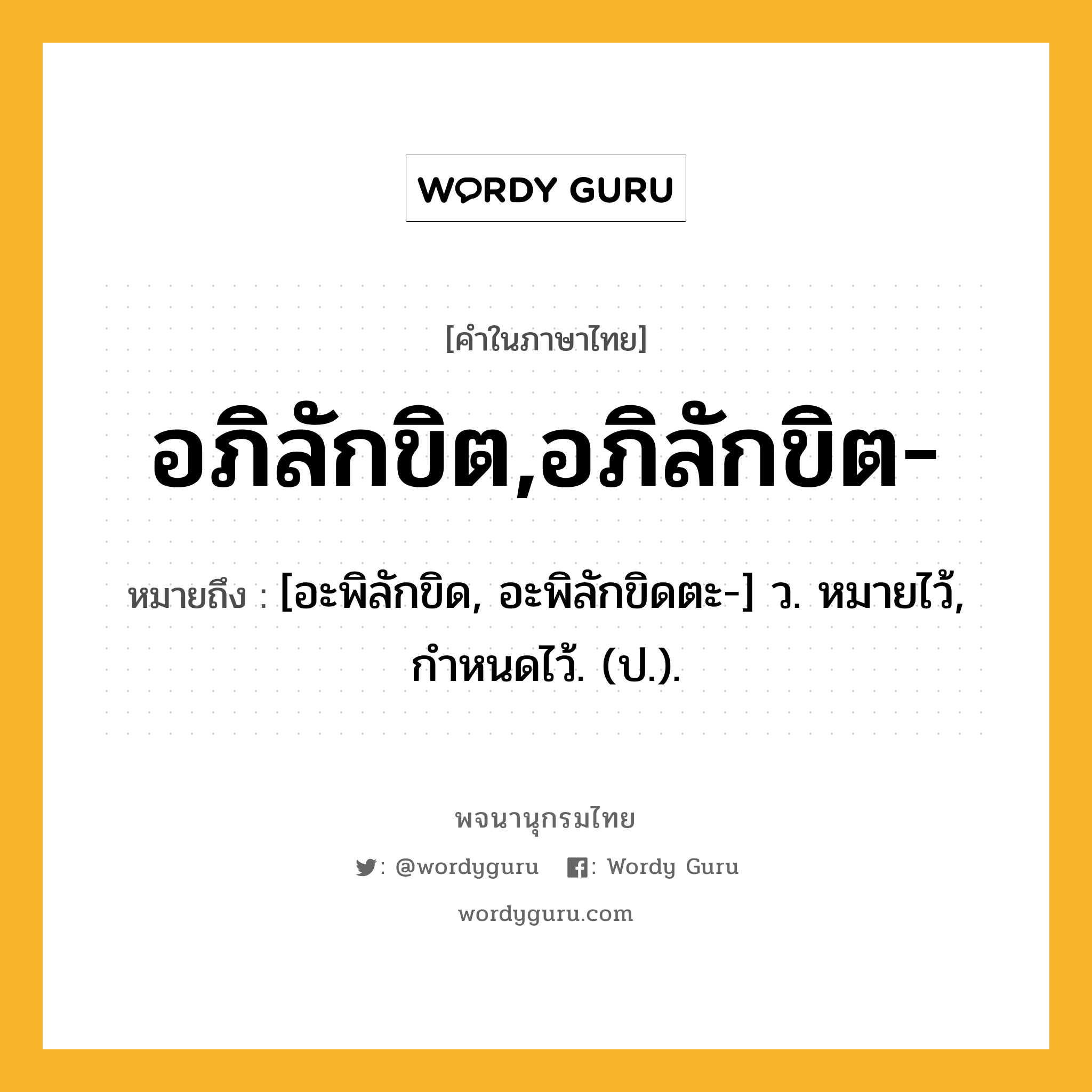 อภิลักขิต,อภิลักขิต- หมายถึงอะไร?, คำในภาษาไทย อภิลักขิต,อภิลักขิต- หมายถึง [อะพิลักขิด, อะพิลักขิดตะ-] ว. หมายไว้, กําหนดไว้. (ป.).