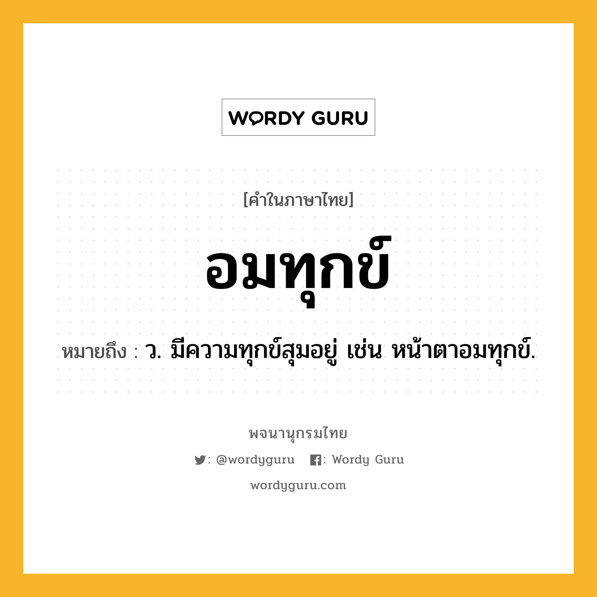 อมทุกข์ หมายถึงอะไร?, คำในภาษาไทย อมทุกข์ หมายถึง ว. มีความทุกข์สุมอยู่ เช่น หน้าตาอมทุกข์.