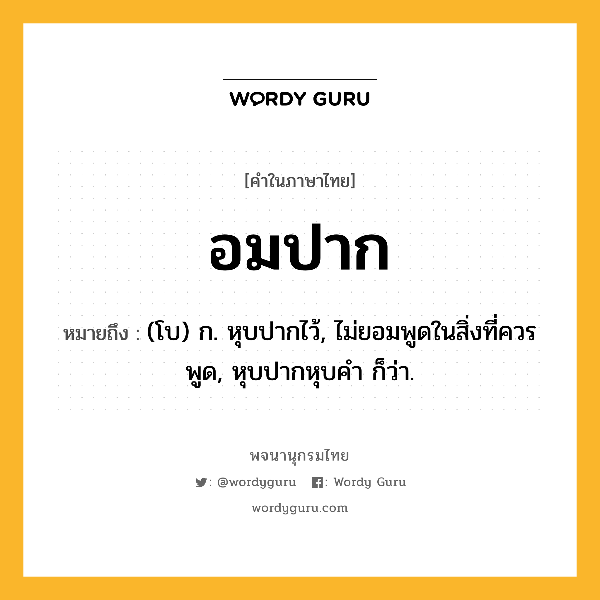 อมปาก หมายถึงอะไร?, คำในภาษาไทย อมปาก หมายถึง (โบ) ก. หุบปากไว้, ไม่ยอมพูดในสิ่งที่ควรพูด, หุบปากหุบคํา ก็ว่า.