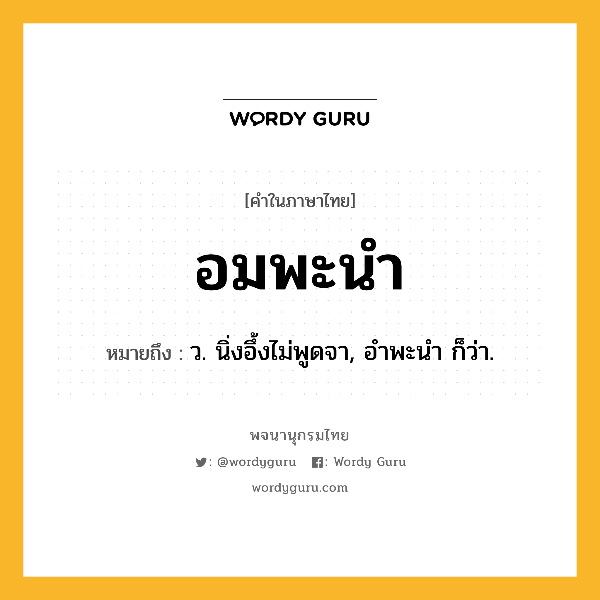 อมพะนำ หมายถึงอะไร?, คำในภาษาไทย อมพะนำ หมายถึง ว. นิ่งอึ้งไม่พูดจา, อําพะนํา ก็ว่า.