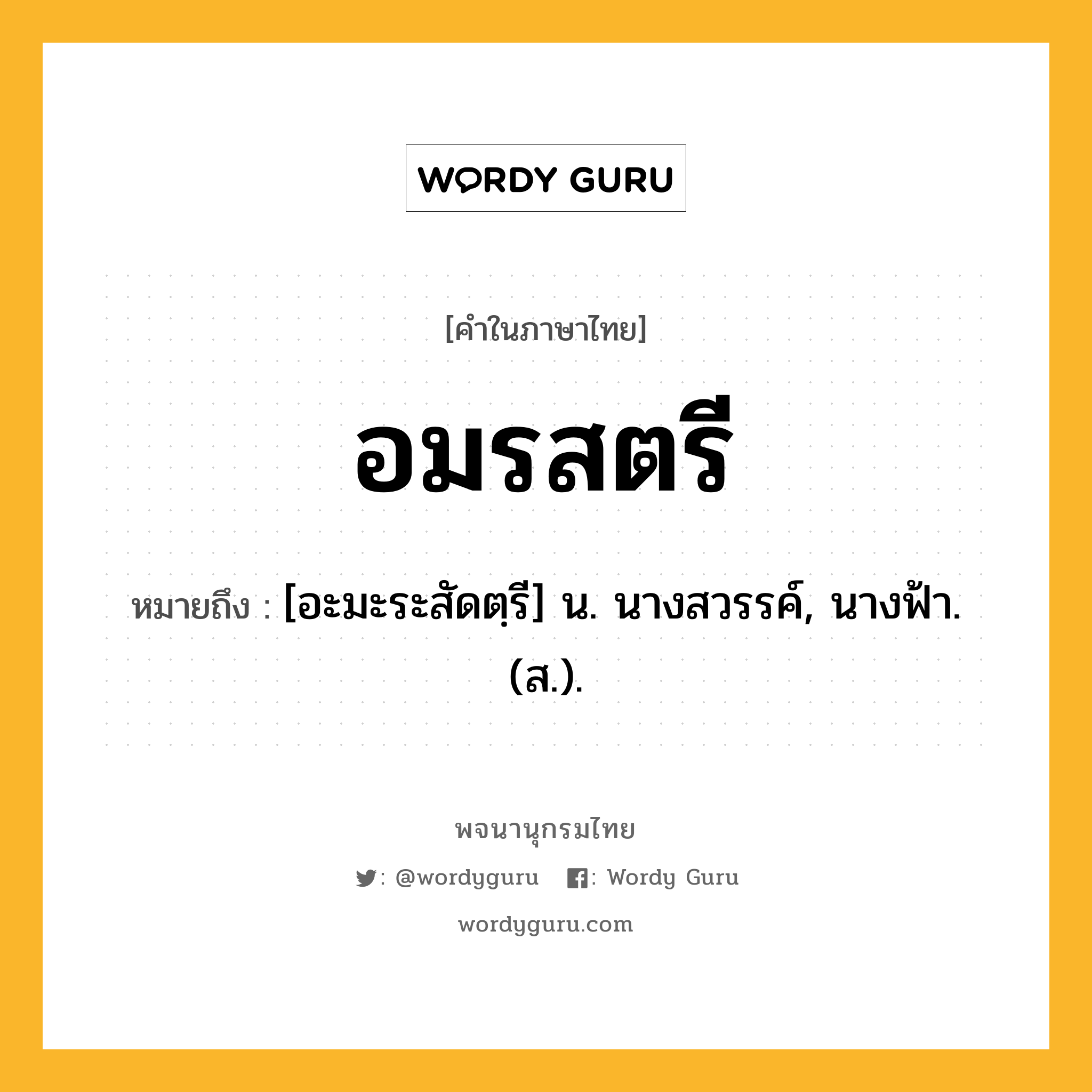 อมรสตรี หมายถึงอะไร?, คำในภาษาไทย อมรสตรี หมายถึง [อะมะระสัดตฺรี] น. นางสวรรค์, นางฟ้า. (ส.).