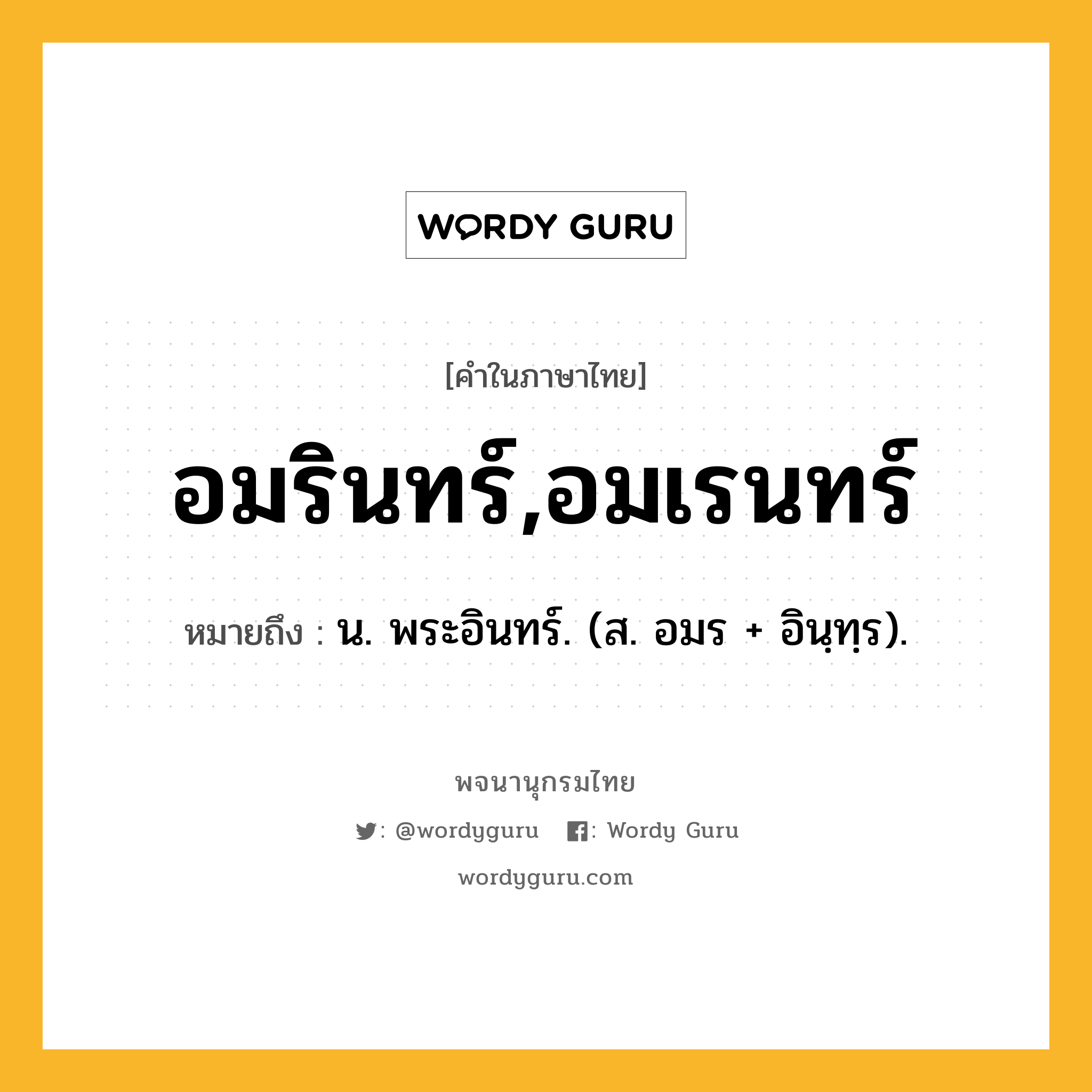 อมรินทร์,อมเรนทร์ หมายถึงอะไร?, คำในภาษาไทย อมรินทร์,อมเรนทร์ หมายถึง น. พระอินทร์. (ส. อมร + อินฺทฺร).