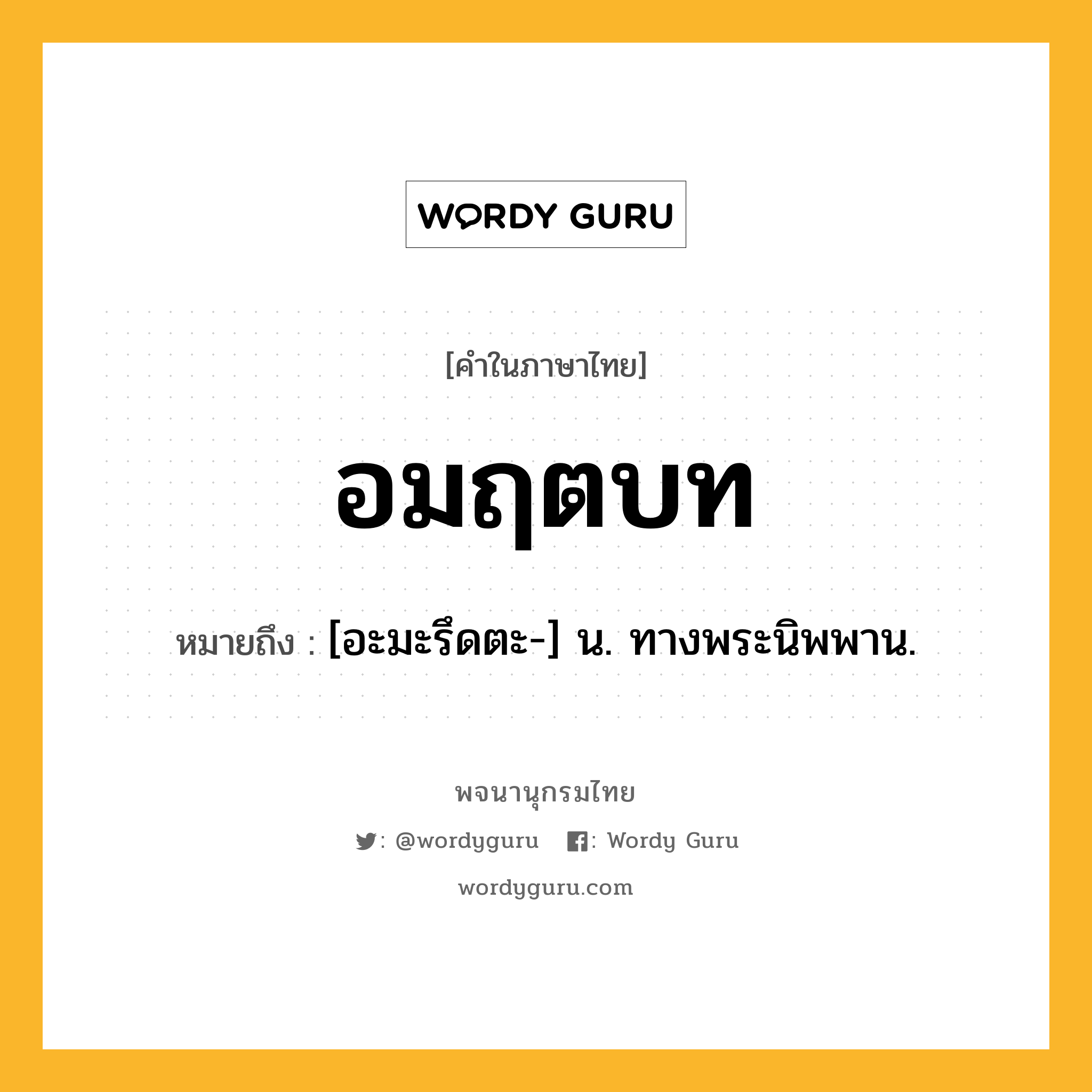 อมฤตบท หมายถึงอะไร?, คำในภาษาไทย อมฤตบท หมายถึง [อะมะรึดตะ-] น. ทางพระนิพพาน.