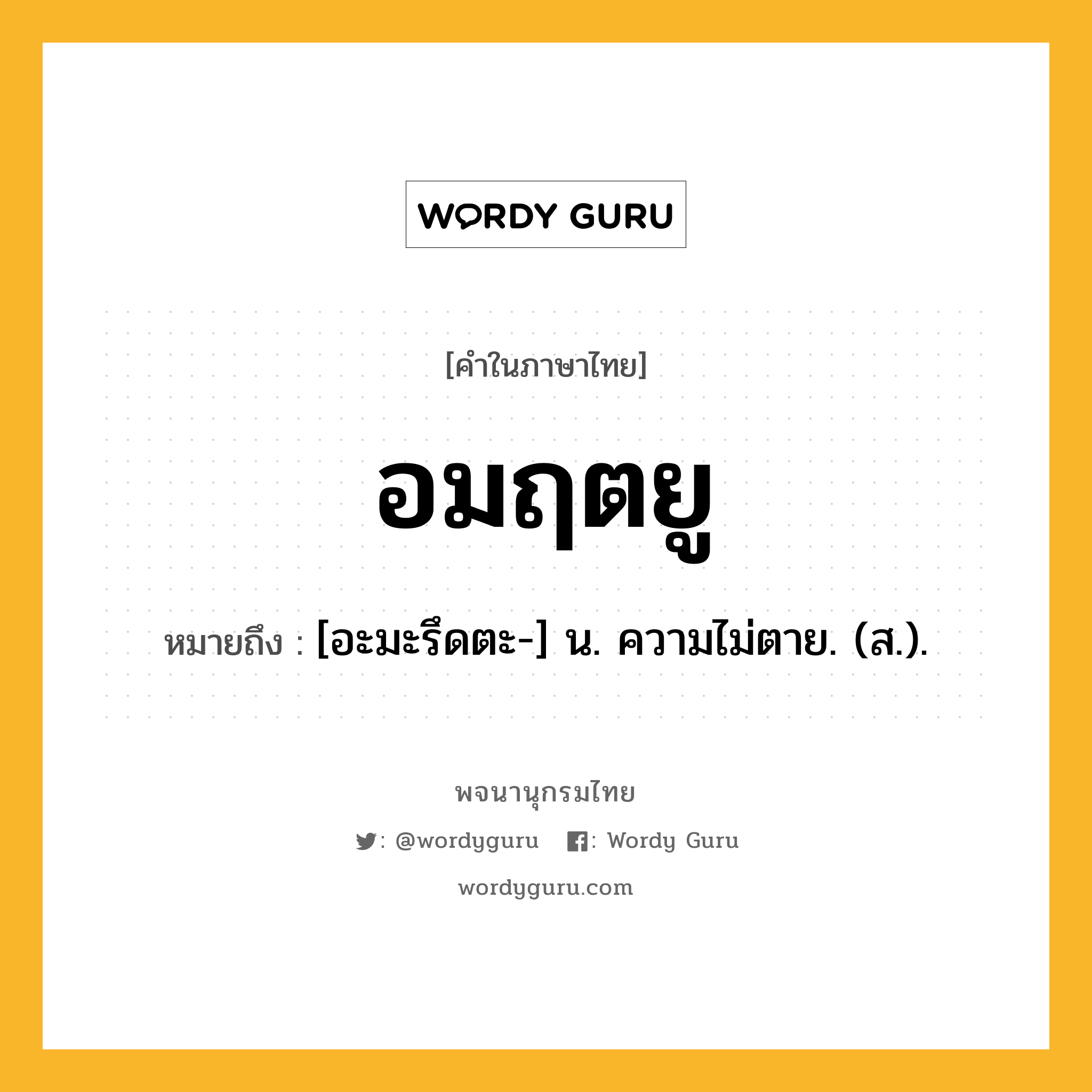 อมฤตยู ความหมาย หมายถึงอะไร?, คำในภาษาไทย อมฤตยู หมายถึง [อะมะรึดตะ-] น. ความไม่ตาย. (ส.).