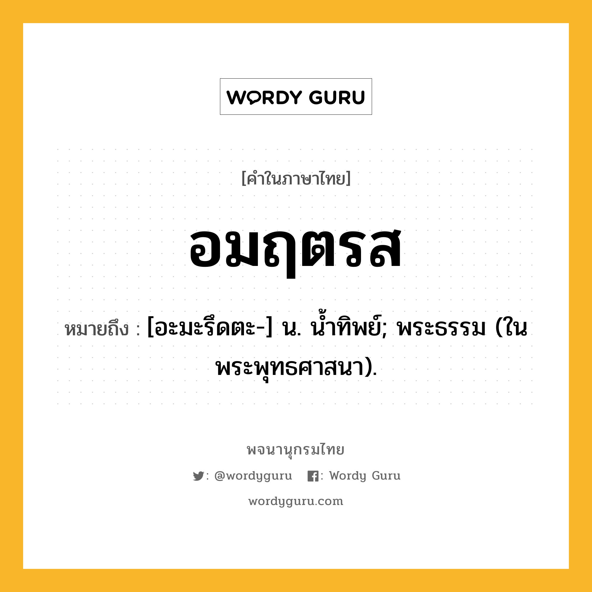 อมฤตรส หมายถึงอะไร?, คำในภาษาไทย อมฤตรส หมายถึง [อะมะรึดตะ-] น. น้ำทิพย์; พระธรรม (ในพระพุทธศาสนา).