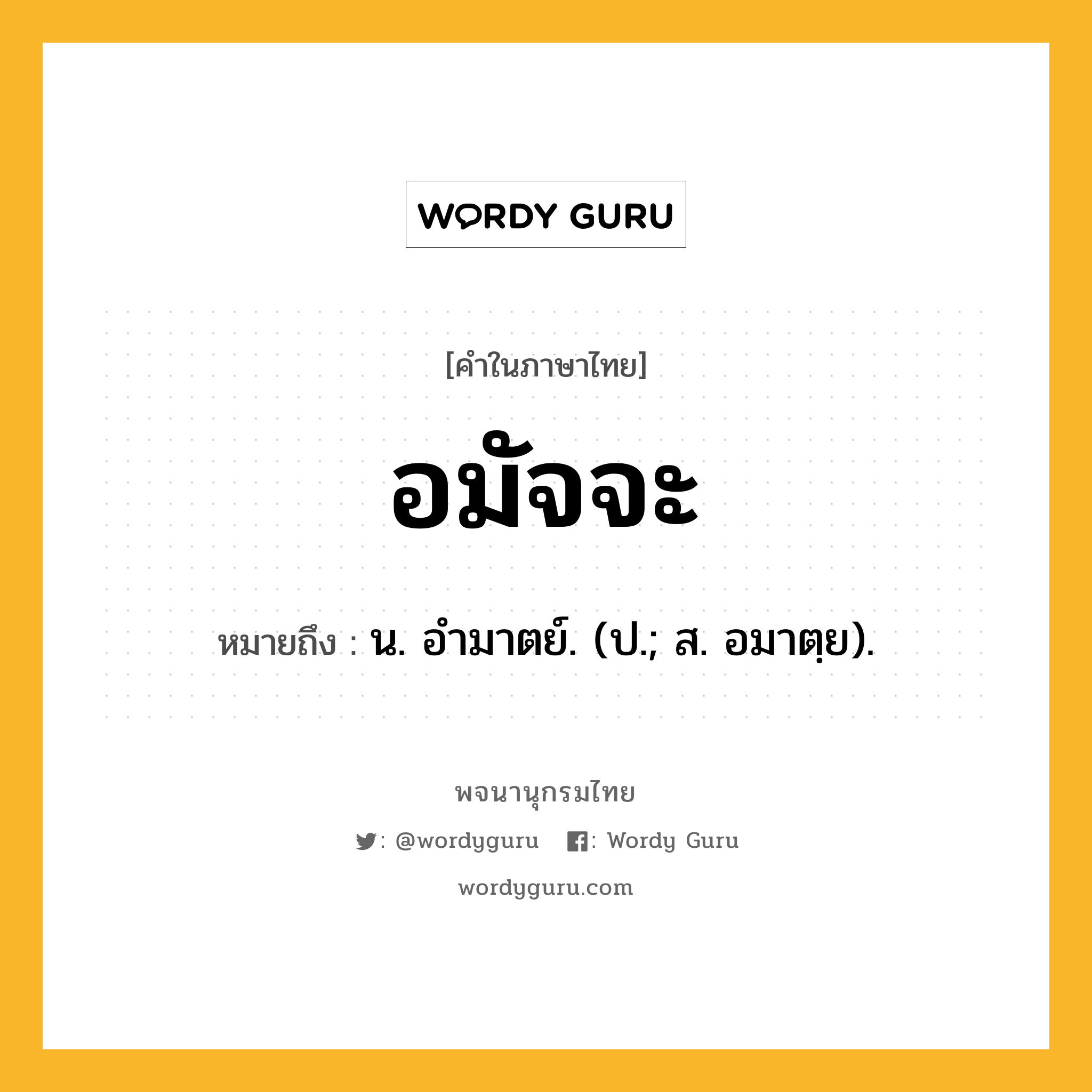 อมัจจะ ความหมาย หมายถึงอะไร?, คำในภาษาไทย อมัจจะ หมายถึง น. อํามาตย์. (ป.; ส. อมาตฺย).