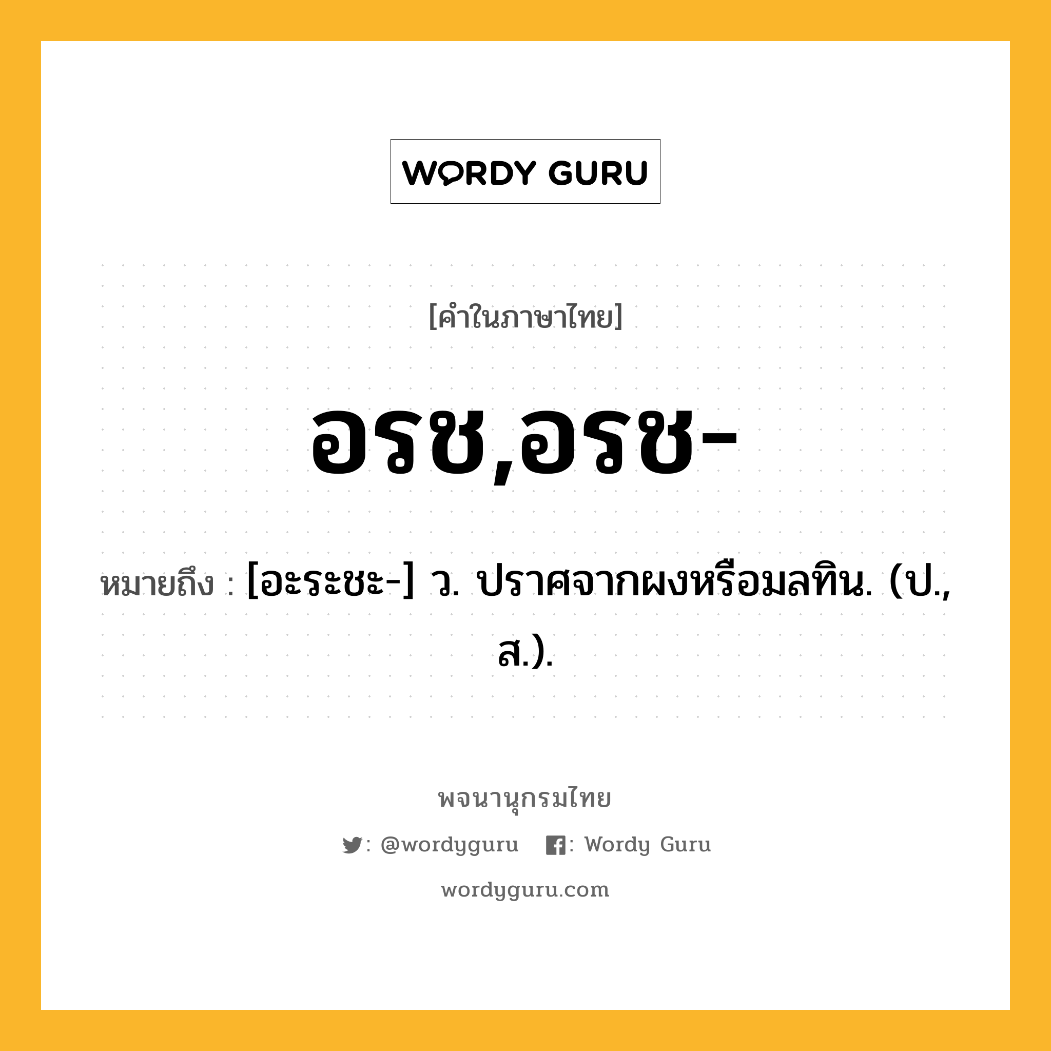 อรช,อรช- ความหมาย หมายถึงอะไร?, คำในภาษาไทย อรช,อรช- หมายถึง [อะระชะ-] ว. ปราศจากผงหรือมลทิน. (ป., ส.).