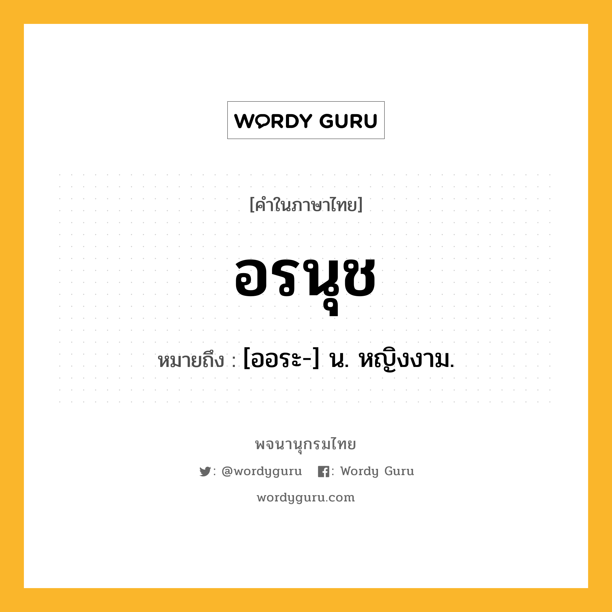 อรนุช หมายถึงอะไร?, คำในภาษาไทย อรนุช หมายถึง [ออระ-] น. หญิงงาม.