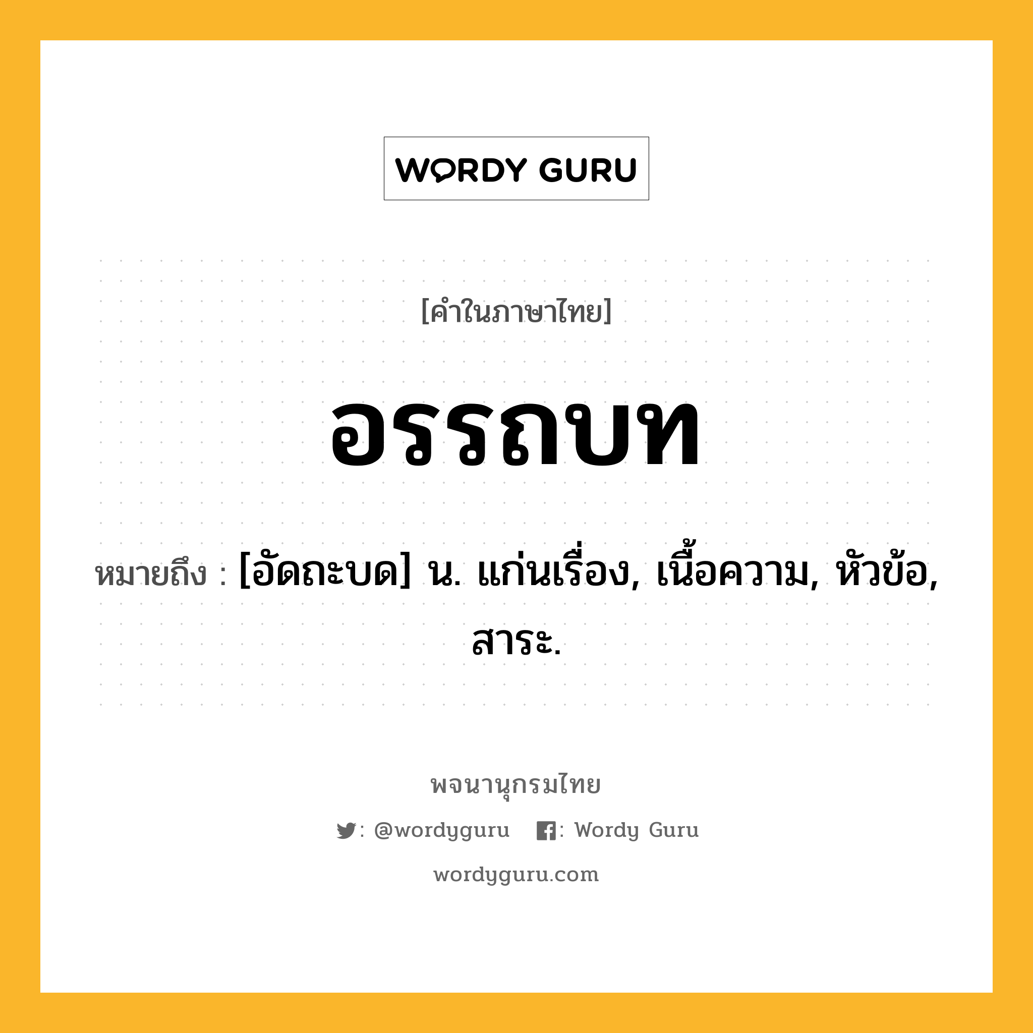 อรรถบท หมายถึงอะไร?, คำในภาษาไทย อรรถบท หมายถึง [อัดถะบด] น. แก่นเรื่อง, เนื้อความ, หัวข้อ, สาระ.