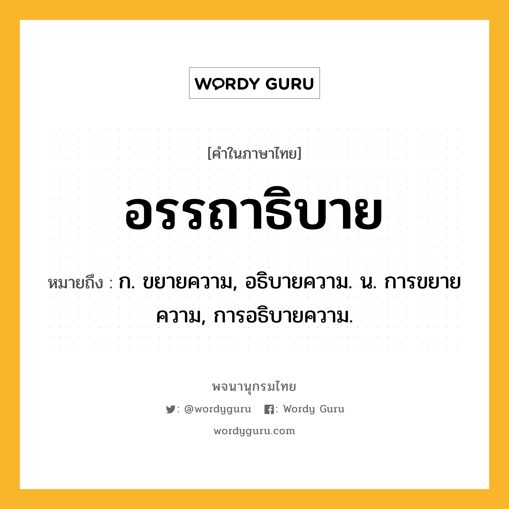 อรรถาธิบาย หมายถึงอะไร?, คำในภาษาไทย อรรถาธิบาย หมายถึง ก. ขยายความ, อธิบายความ. น. การขยายความ, การอธิบายความ.