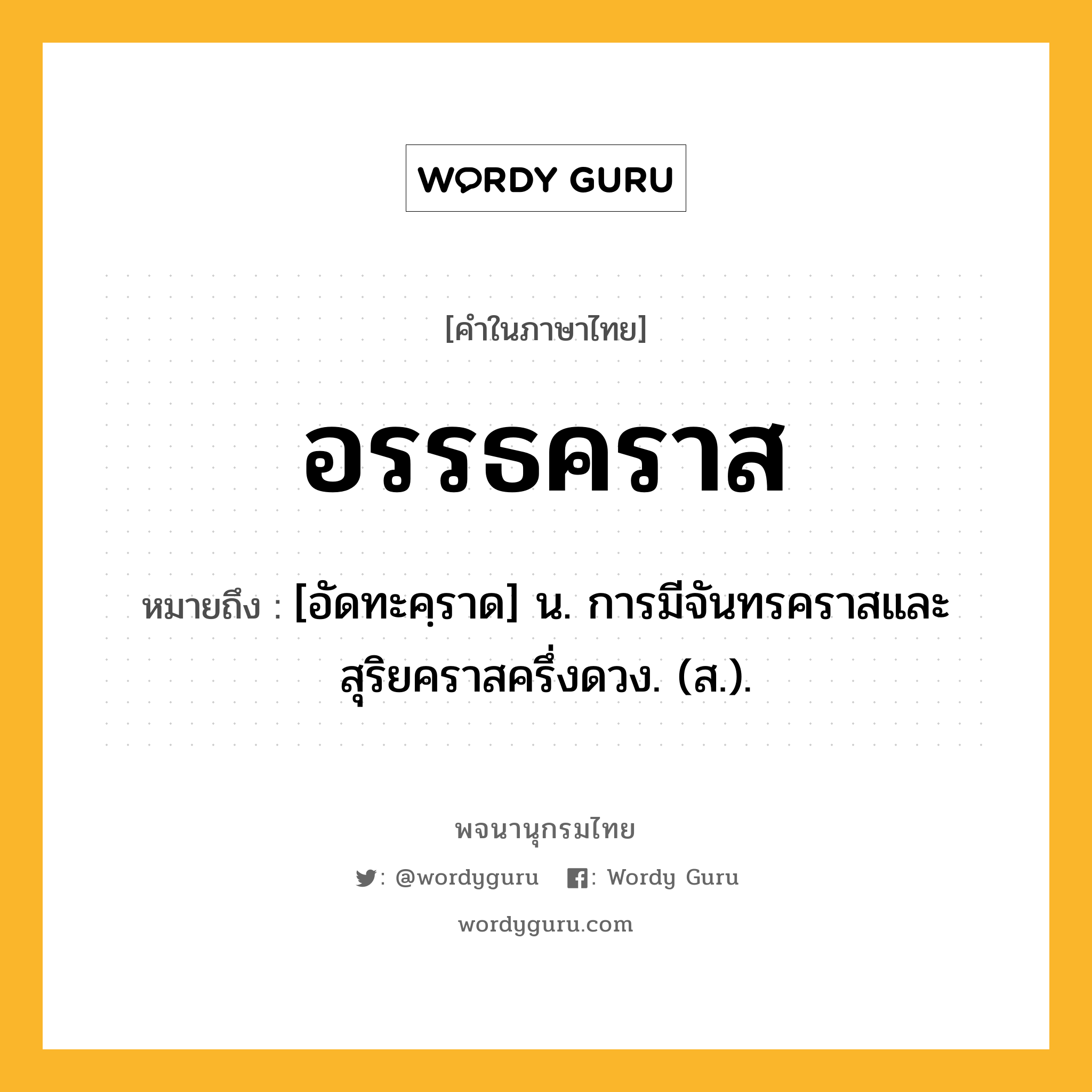 อรรธคราส หมายถึงอะไร?, คำในภาษาไทย อรรธคราส หมายถึง [อัดทะคฺราด] น. การมีจันทรคราสและสุริยคราสครึ่งดวง. (ส.).