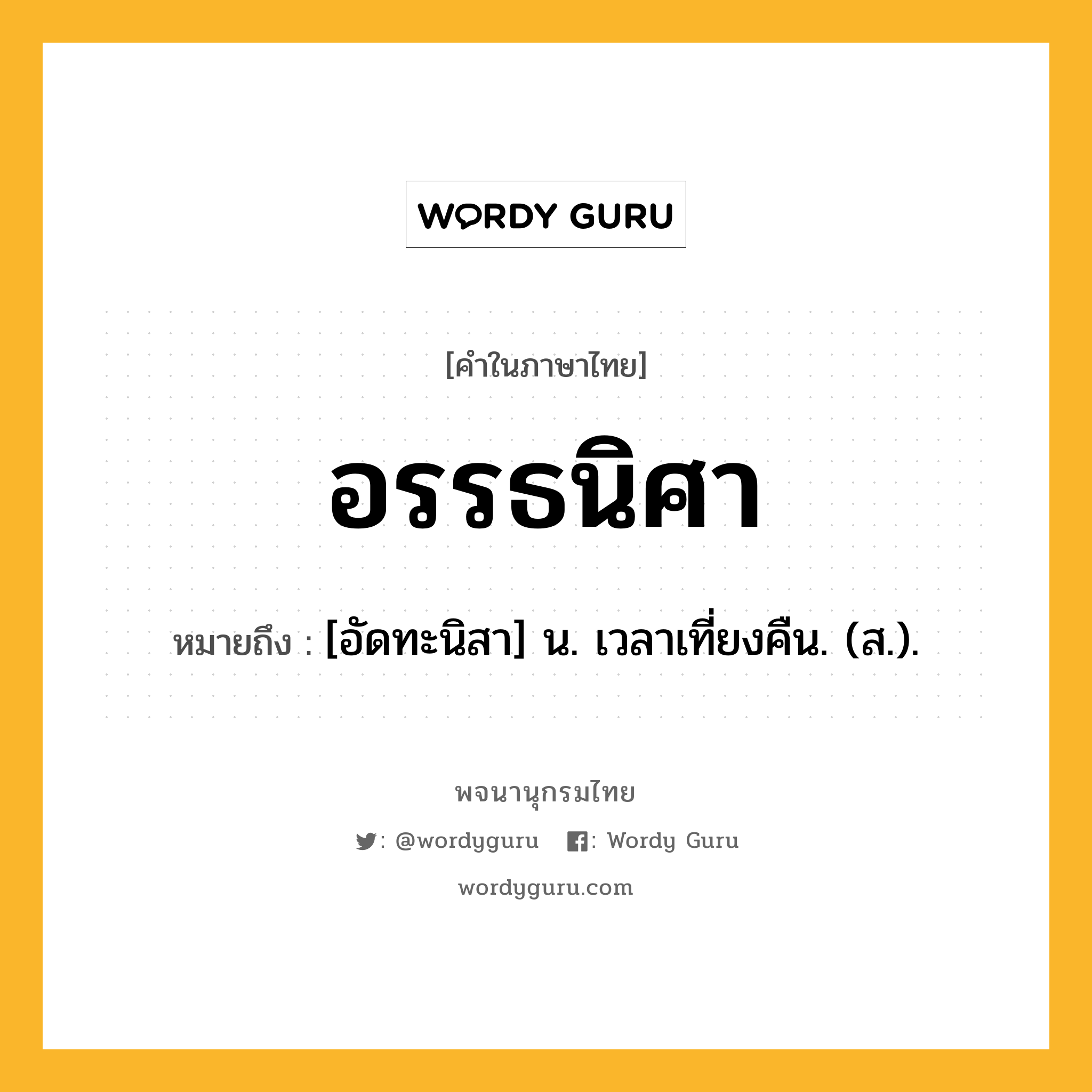 อรรธนิศา หมายถึงอะไร?, คำในภาษาไทย อรรธนิศา หมายถึง [อัดทะนิสา] น. เวลาเที่ยงคืน. (ส.).