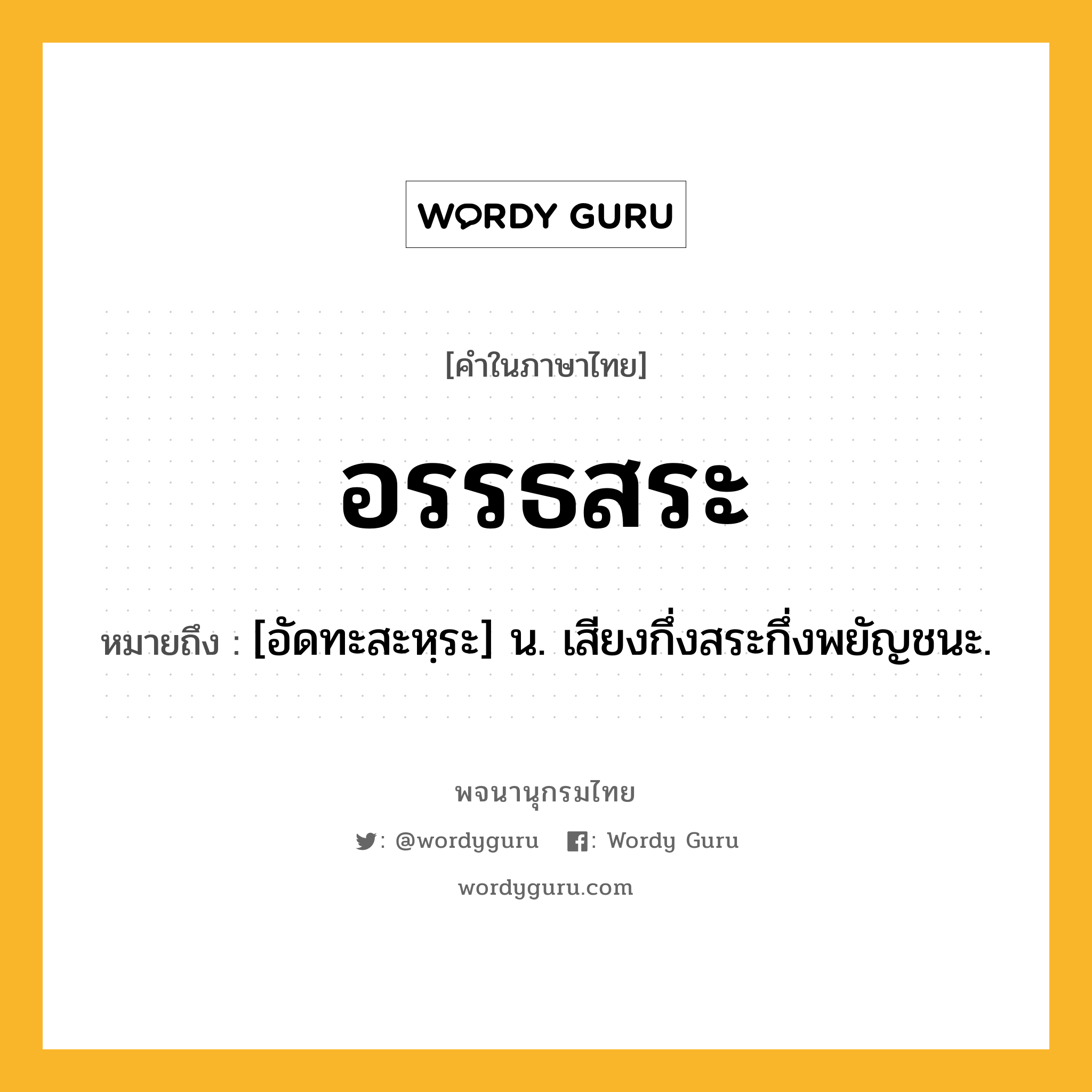 อรรธสระ หมายถึงอะไร?, คำในภาษาไทย อรรธสระ หมายถึง [อัดทะสะหฺระ] น. เสียงกึ่งสระกึ่งพยัญชนะ.