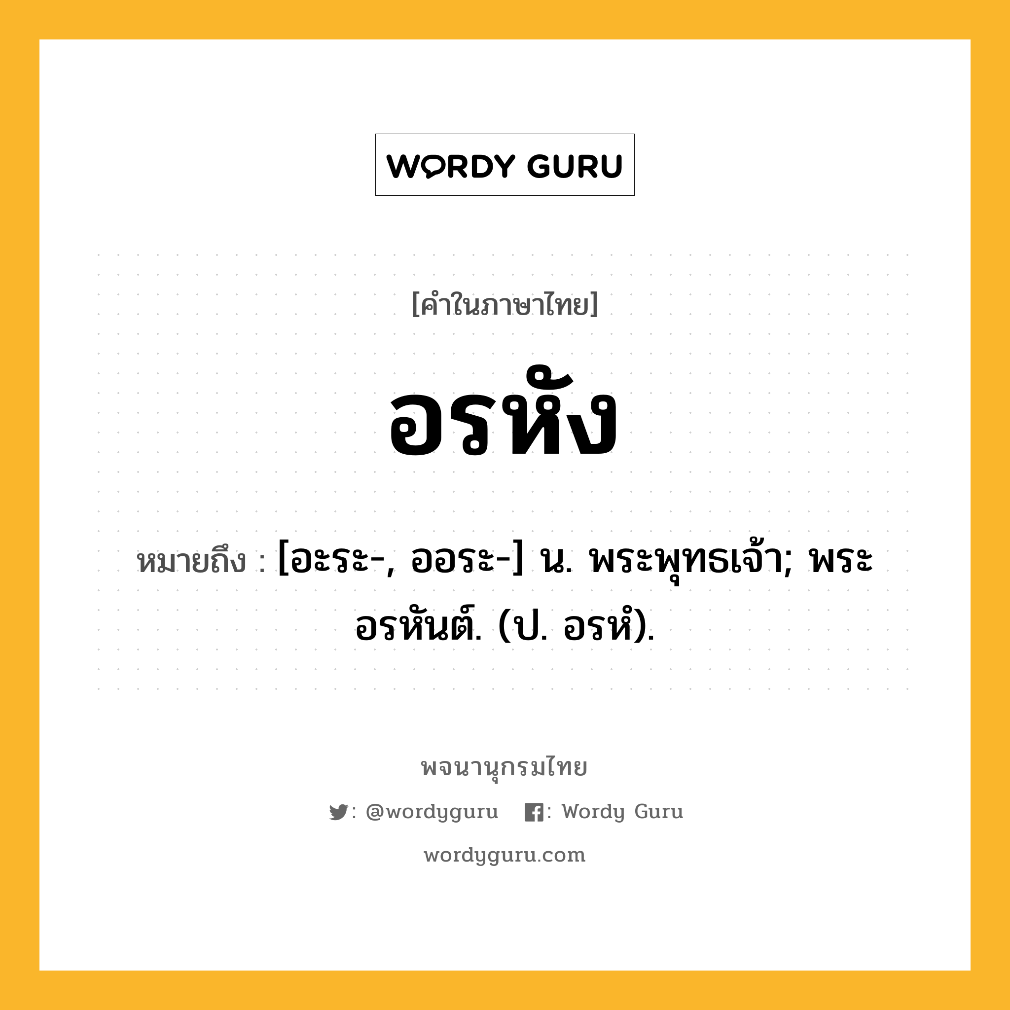 อรหัง หมายถึงอะไร?, คำในภาษาไทย อรหัง หมายถึง [อะระ-, ออระ-] น. พระพุทธเจ้า; พระอรหันต์. (ป. อรหํ).