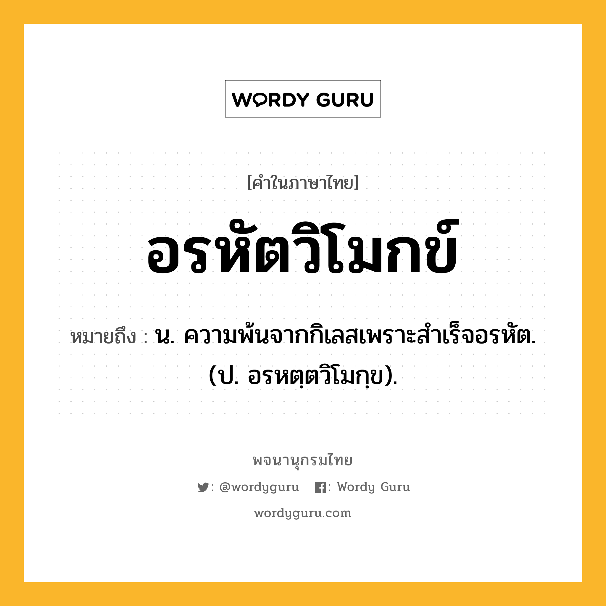 อรหัตวิโมกข์ หมายถึงอะไร?, คำในภาษาไทย อรหัตวิโมกข์ หมายถึง น. ความพ้นจากกิเลสเพราะสําเร็จอรหัต. (ป. อรหตฺตวิโมกฺข).