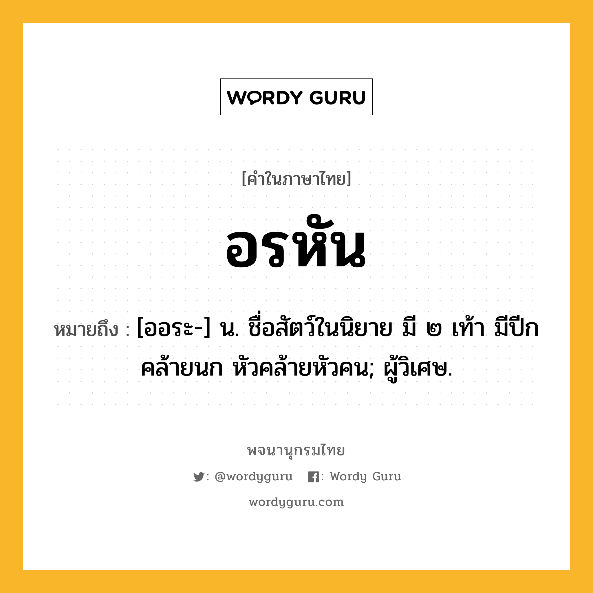 อรหัน หมายถึงอะไร?, คำในภาษาไทย อรหัน หมายถึง [ออระ-] น. ชื่อสัตว์ในนิยาย มี ๒ เท้า มีปีกคล้ายนก หัวคล้ายหัวคน; ผู้วิเศษ.