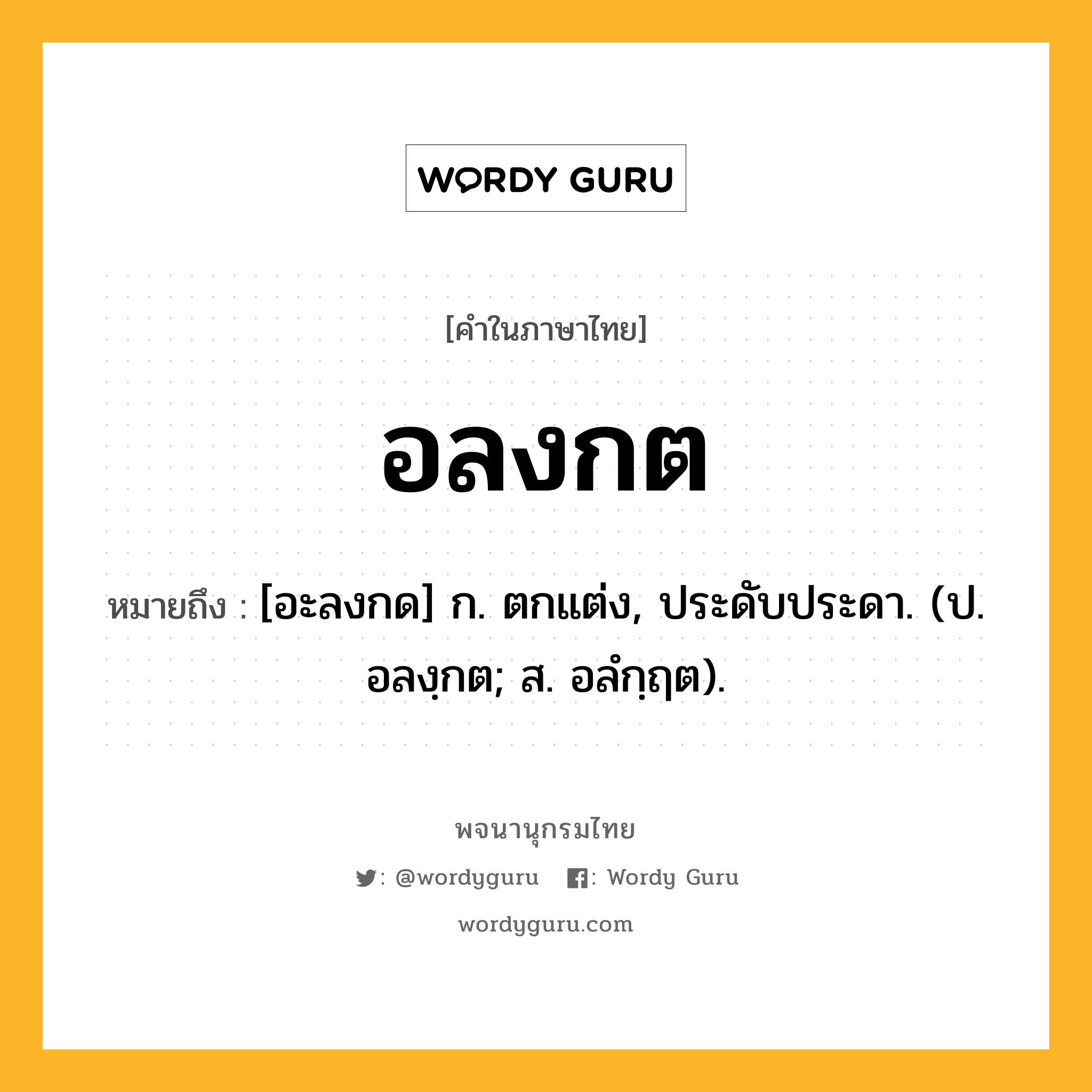 อลงกต หมายถึงอะไร?, คำในภาษาไทย อลงกต หมายถึง [อะลงกด] ก. ตกแต่ง, ประดับประดา. (ป. อลงฺกต; ส. อลํกฺฤต).