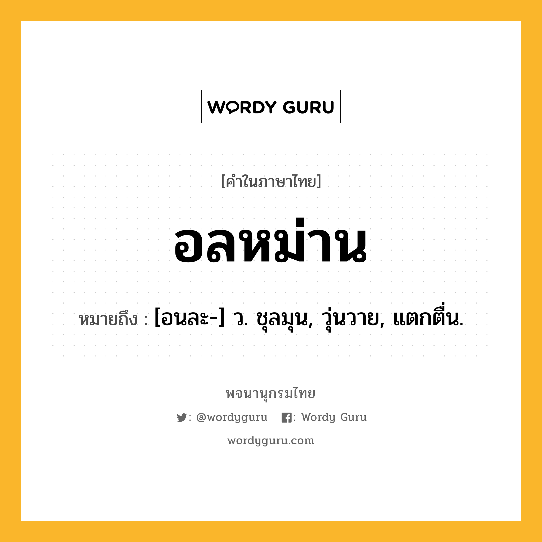 อลหม่าน หมายถึงอะไร?, คำในภาษาไทย อลหม่าน หมายถึง [อนละ-] ว. ชุลมุน, วุ่นวาย, แตกตื่น.