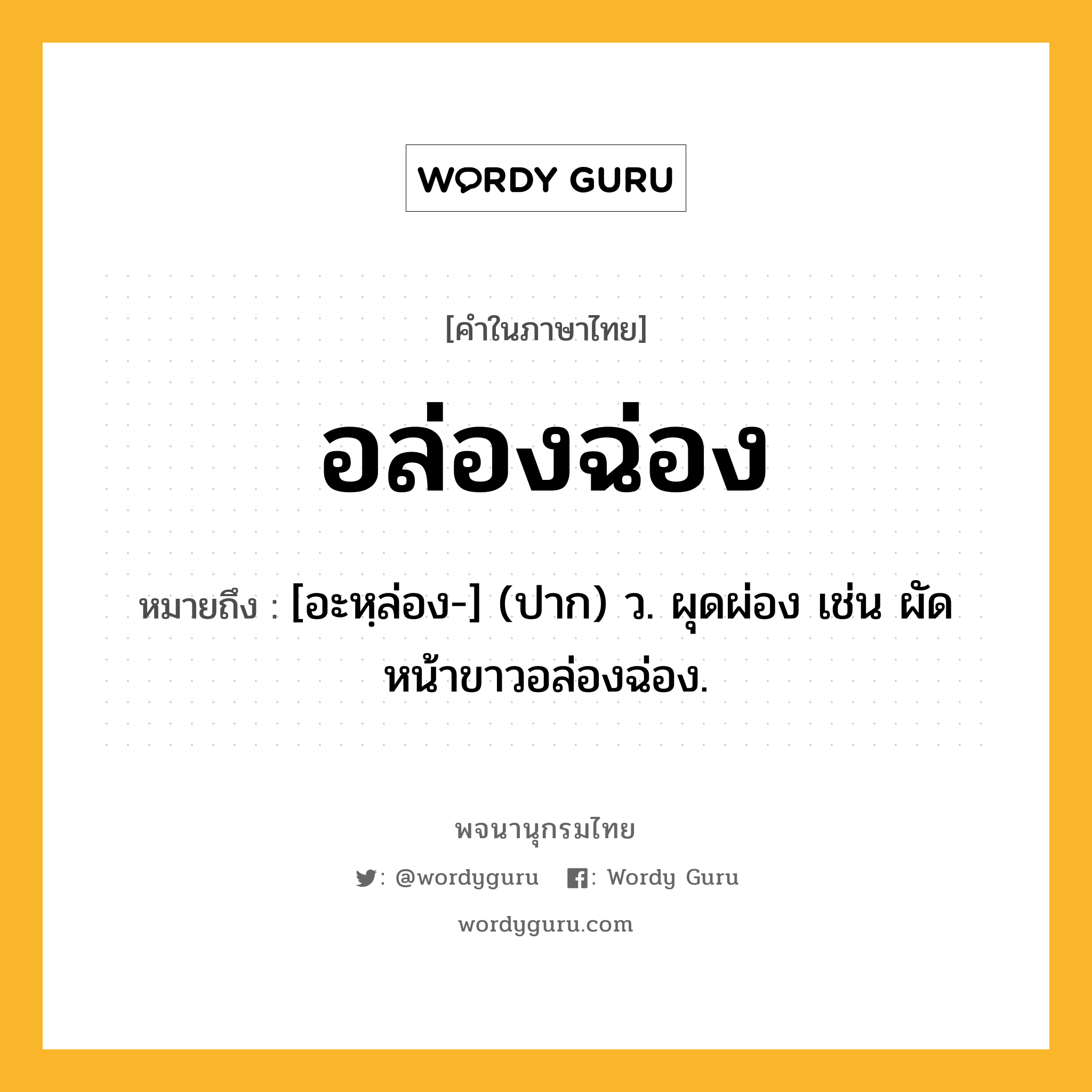 อล่องฉ่อง หมายถึงอะไร?, คำในภาษาไทย อล่องฉ่อง หมายถึง [อะหฺล่อง-] (ปาก) ว. ผุดผ่อง เช่น ผัดหน้าขาวอล่องฉ่อง.