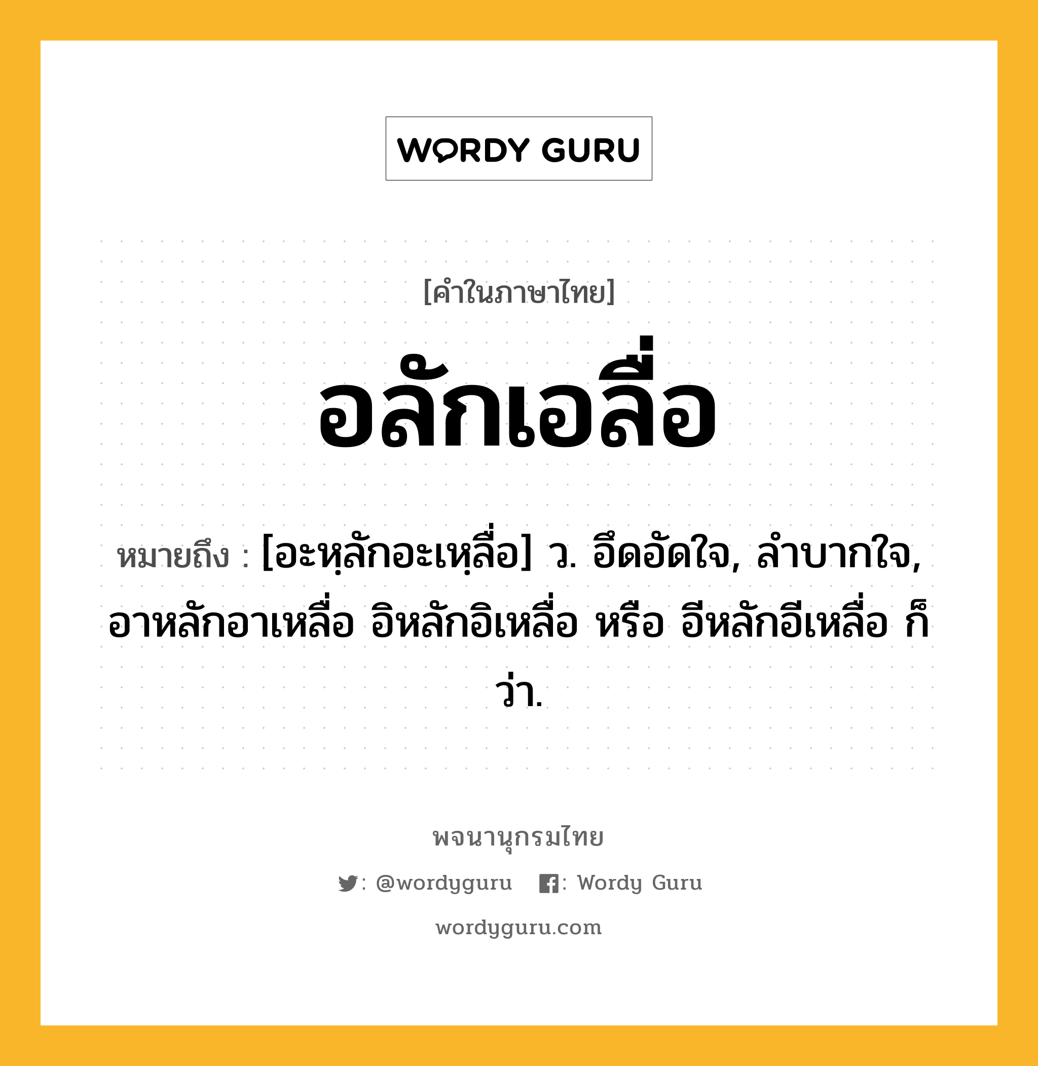 อลักเอลื่อ หมายถึงอะไร?, คำในภาษาไทย อลักเอลื่อ หมายถึง [อะหฺลักอะเหฺลื่อ] ว. อึดอัดใจ, ลําบากใจ, อาหลักอาเหลื่อ อิหลักอิเหลื่อ หรือ อีหลักอีเหลื่อ ก็ว่า.