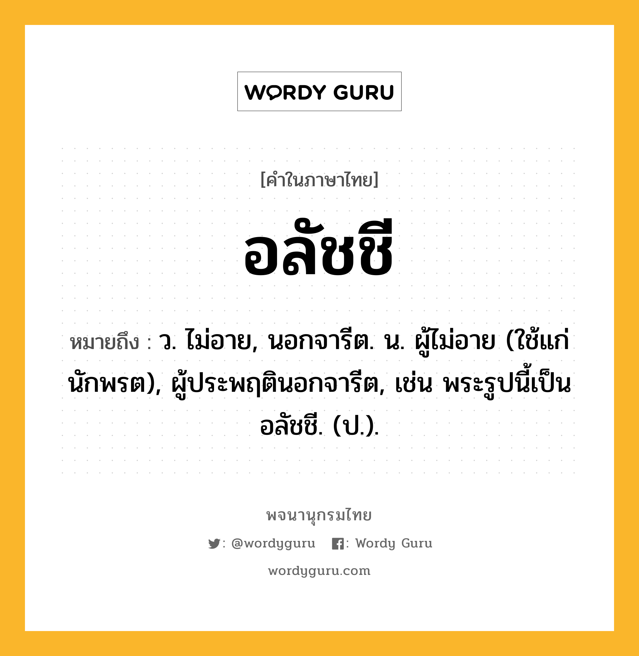 อลัชชี ความหมาย หมายถึงอะไร?, คำในภาษาไทย อลัชชี หมายถึง ว. ไม่อาย, นอกจารีต. น. ผู้ไม่อาย (ใช้แก่นักพรต), ผู้ประพฤตินอกจารีต, เช่น พระรูปนี้เป็นอลัชชี. (ป.).